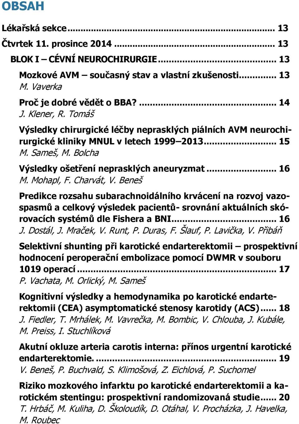 Mohapl, F. Charvát, V. Beneš Predikce rozsahu subarachnoidálního krvácení na rozvoj vazospasmů a celkový výsledek pacientů- srovnání aktuálních skórovacích systémů dle Fishera a BNI... 16 J.