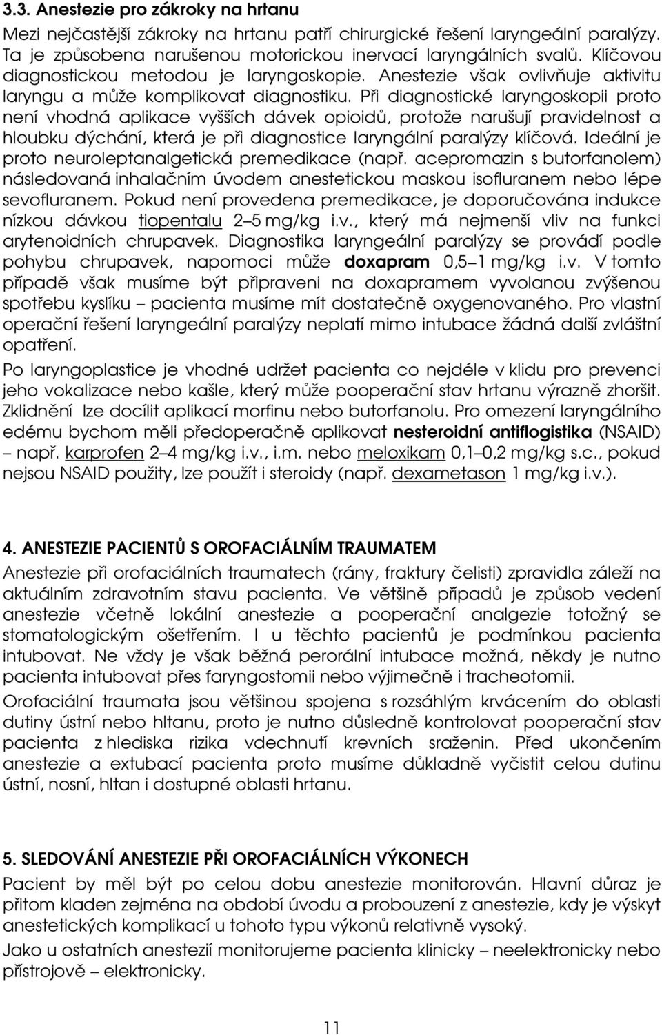 Při diagnostické laryngoskopii proto není vhodná aplikace vyšších dávek opioidů, protože narušují pravidelnost a hloubku dýchání, která je při diagnostice laryngální paralýzy klíčová.