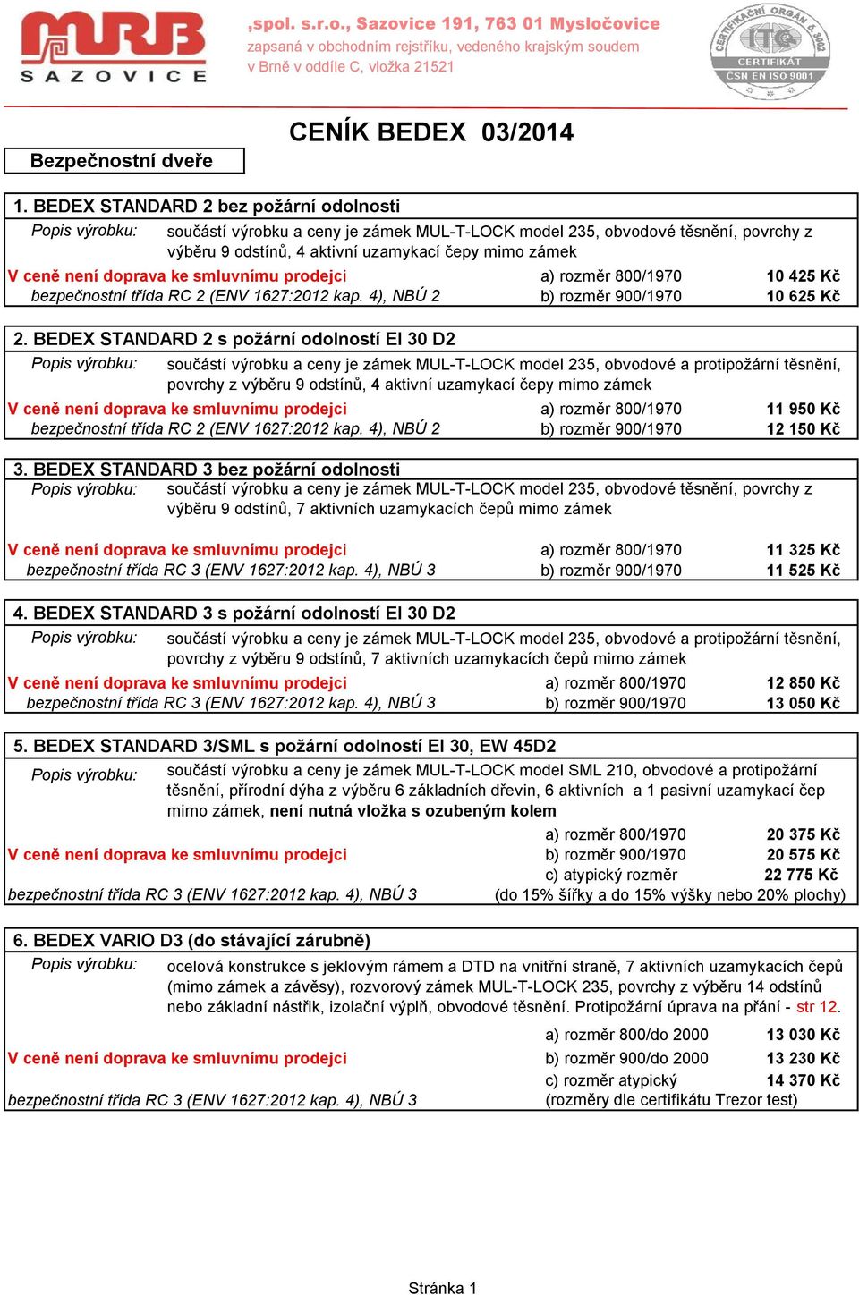 není doprava ke smluvnímu prodejci a) rozměr 800/1970 10 425 Kč bezpečnostní třída RC 2 (ENV 1627:2012 kap. 4), NBÚ 2 b) rozměr 900/1970 10 625 Kč 2.