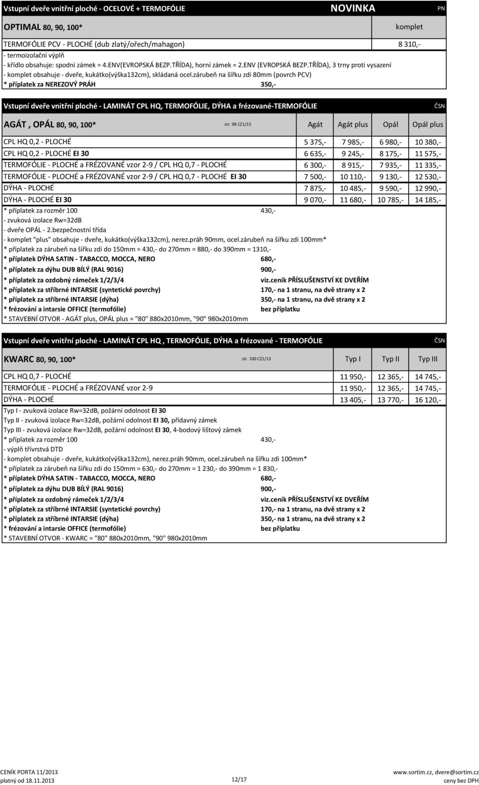 zárubeň na šířku zdi 80mm (povrch PCV) * příplatek za NEREZOVÝ PRÁH 350,- komplet 8 310,- Vstupní dveře vnitřní ploché - LAMINÁT CPL HQ, TERMOFÓLIE, DÝHA a frézované-termofólie AGÁT, OPÁL 80, 90,