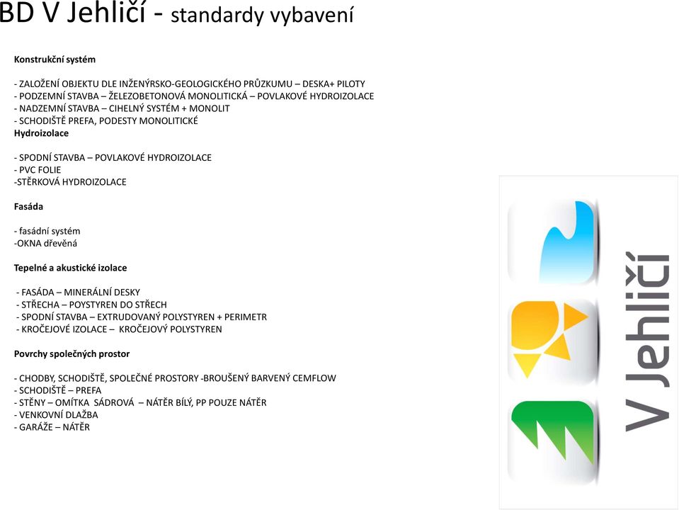 systém -OKNA dřevěná Tepelné a akustické izolace - FASÁDA MINERÁLNÍ DESKY - STŘECHA POYSTYREN DO STŘECH - SPODNÍ STAVBA EXTRUDOVANÝ POLYSTYREN + PERIMETR - KROČEJOVÉ IZOLACE KROČEJOVÝ