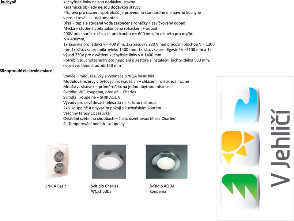 myčku v = 400mm, 1x zásuvka pro lednici v = 400 mm, 2x2 zásuvky 230 V nad pracovní plochou V = 1200 mm,1x zásuvka pro mikrovlnku 1400 mm, 1x zásuvka pro digestoř v =2100 mm a 1x vývod 230V pro