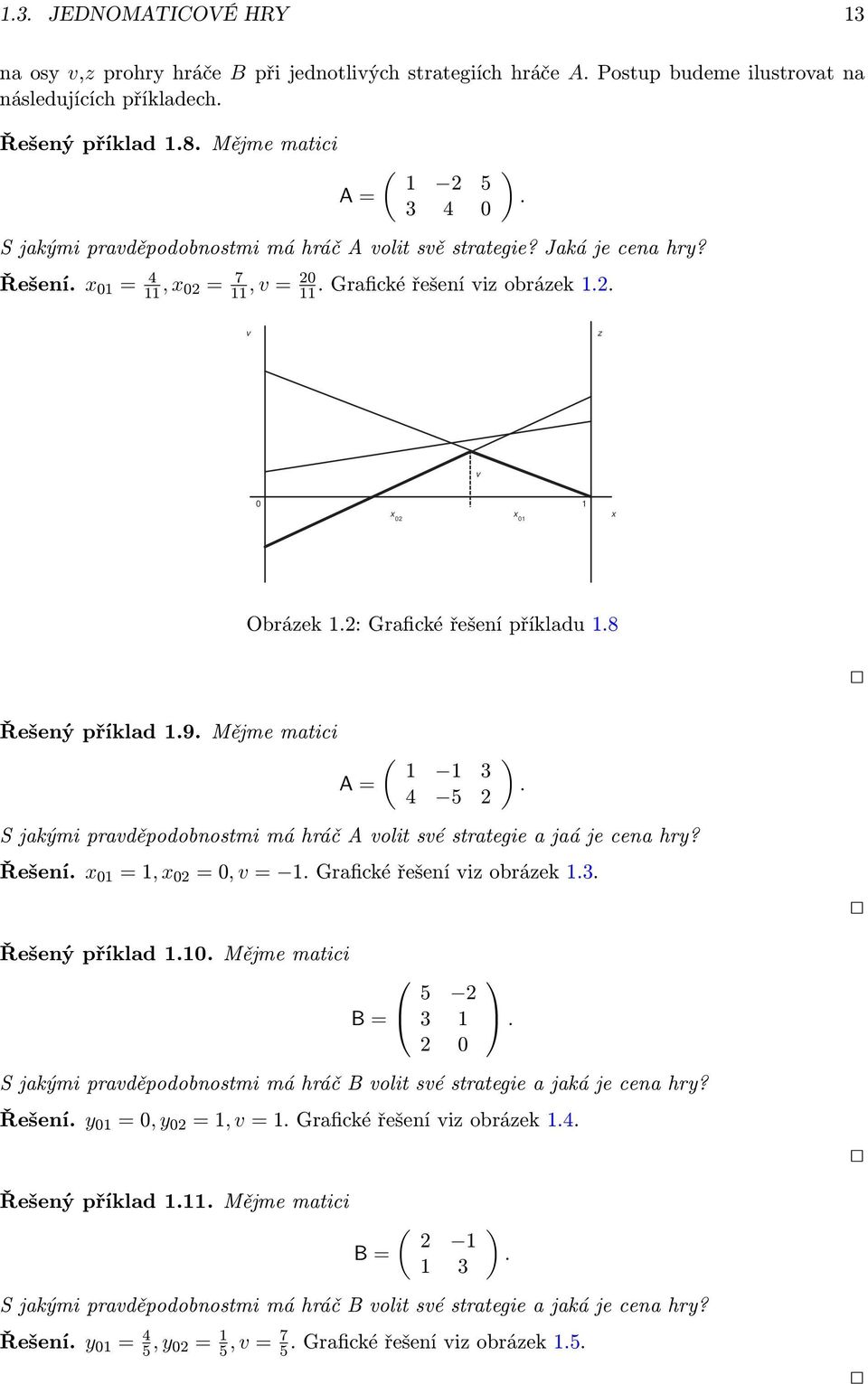 v z v 0 x 02 x 01 1 x Obrázek 1.2: Grafické řešení příkladu 1.8 Řešený příklad 1.9. Mějme matici A = ( 1 1 3 4 5 2 S jakými pravděpodobnostmi má hráč A volit své strategie a jaá je cena hry? Řešení.