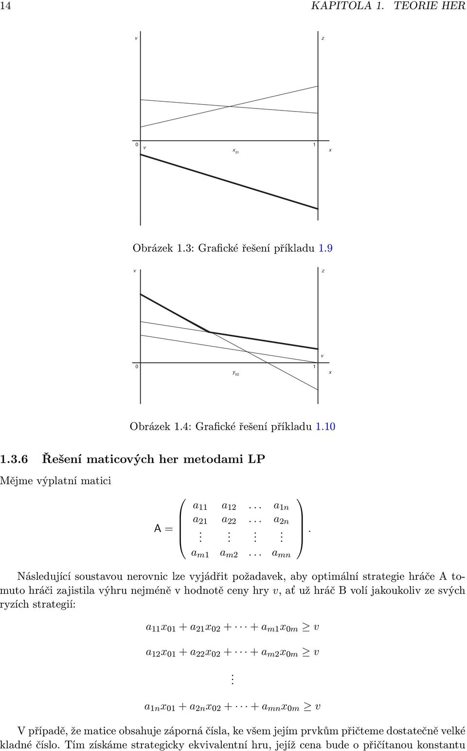 .. a mn Následující soustavou nerovnic lze vyjádřit požadavek, aby optimální strategie hráče A tomuto hráči zajistila výhru nejméně v hodnotě ceny hry v, ať už hráč B volí jakoukoliv ze svých