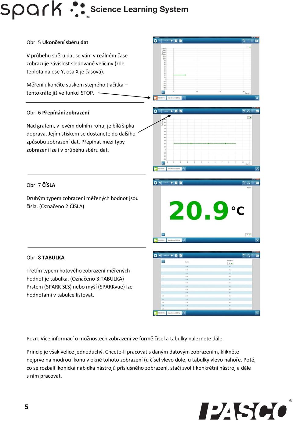 Jejím stiskem se dostanete do dalšího způsobu zobrazení dat. Přepínat mezi typy zobrazení lze i v průběhu sběru dat. Obr. 7 ČÍSLA Druhým typem zobrazení měřených hodnot jsou čísla.