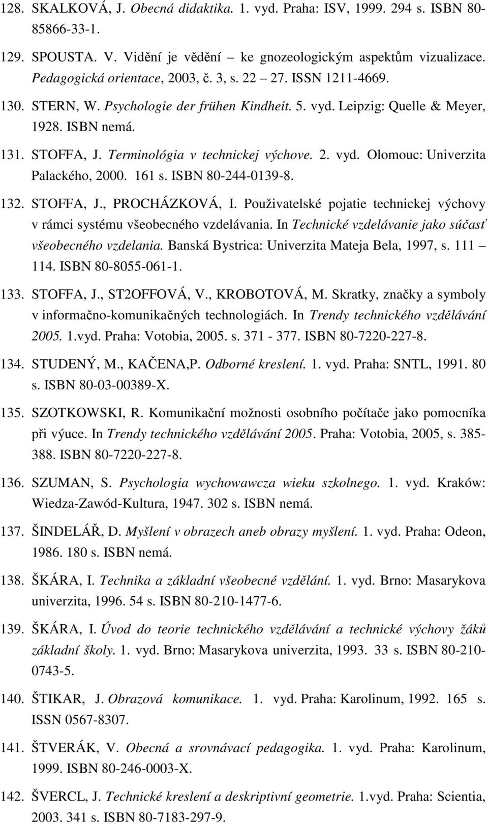 161 s. ISBN 80-244-0139-8. 132. STOFFA, J., PROCHÁZKOVÁ, I. Použivatelské pojatie technickej výchovy v rámci systému všeobecného vzdelávania.