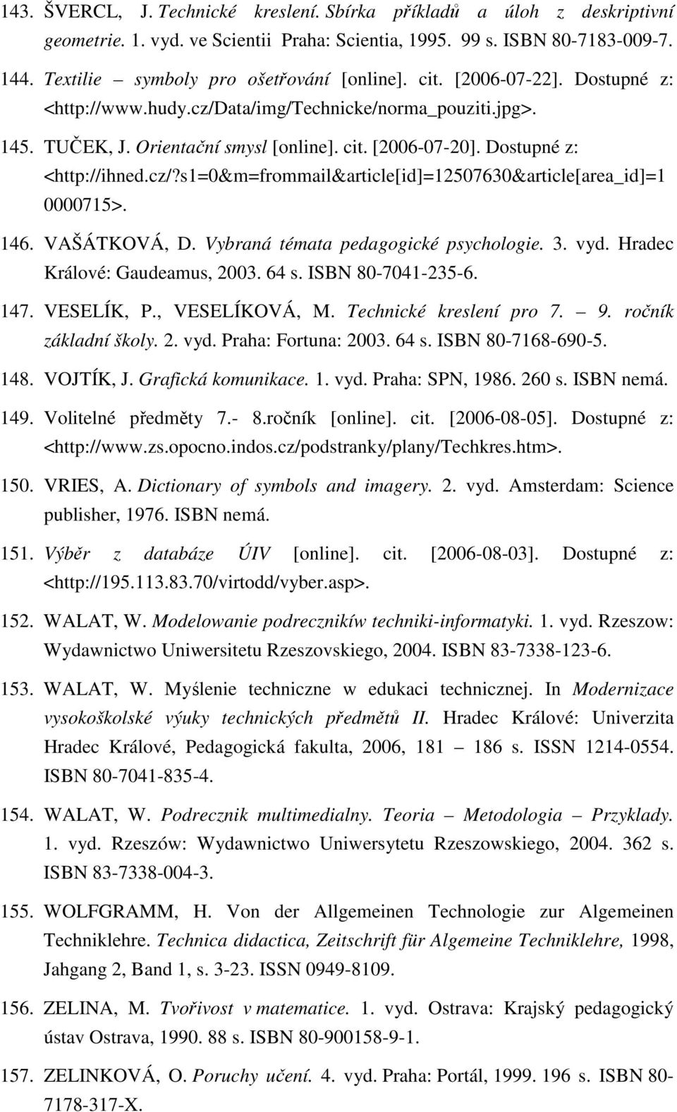 146. VAŠÁTKOVÁ, D. Vybraná témata pedagogické psychologie. 3. vyd. Hradec Králové: Gaudeamus, 2003. 64 s. ISBN 80-7041-235-6. 147. VESELÍK, P., VESELÍKOVÁ, M. Technické kreslení pro 7. 9.