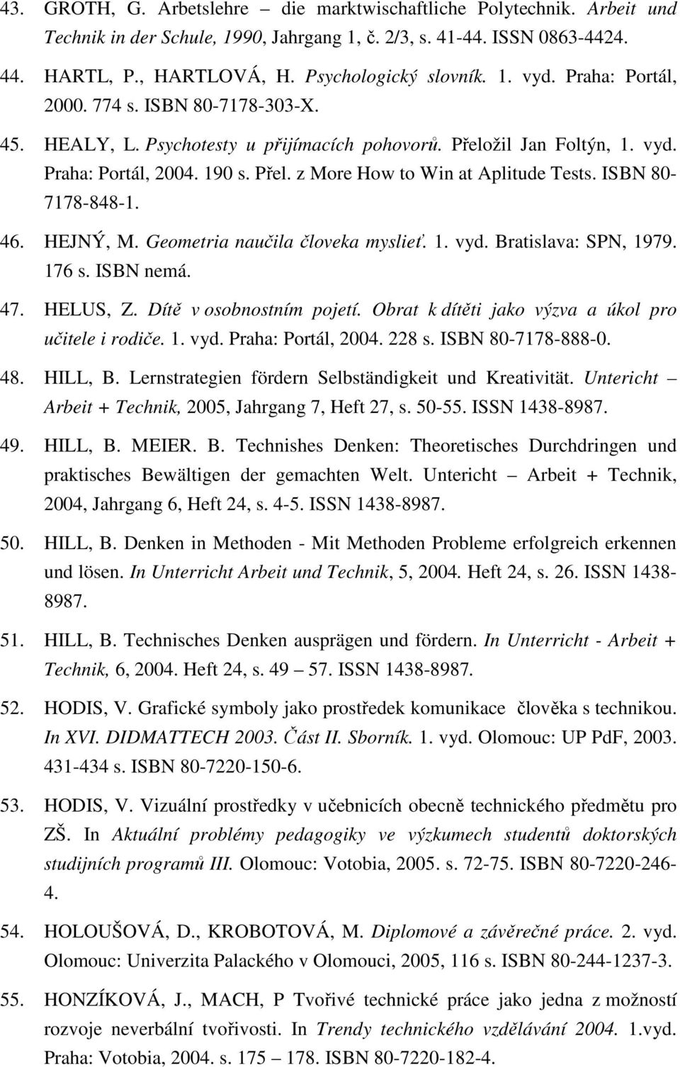 ISBN 80-7178-848-1. 46. HEJNÝ, M. Geometria naučila človeka myslieť. 1. vyd. Bratislava: SPN, 1979. 176 s. ISBN nemá. 47. HELUS, Z. Dítě v osobnostním pojetí.