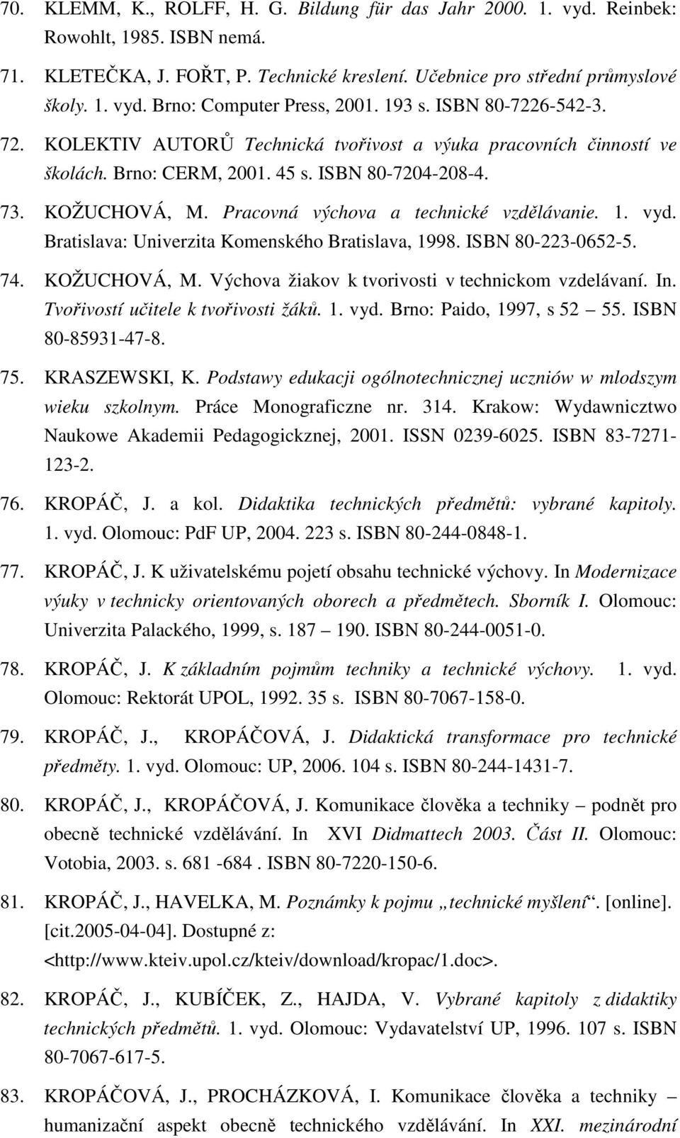 Pracovná výchova a technické vzdělávanie. 1. vyd. Bratislava: Univerzita Komenského Bratislava, 1998. ISBN 80-223-0652-5. 74. KOŽUCHOVÁ, M. Výchova žiakov k tvorivosti v technickom vzdelávaní. In.