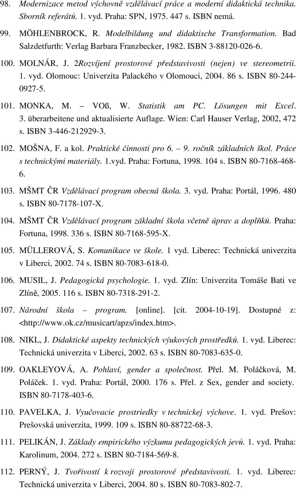 Olomouc: Univerzita Palackého v Olomouci, 2004. 86 s. ISBN 80-244- 0927-5. 101. MONKA, M. VOß, W. Statistik am PC. Lösungen mit Excel. 3. überarbeitene und aktualisierte Auflage.