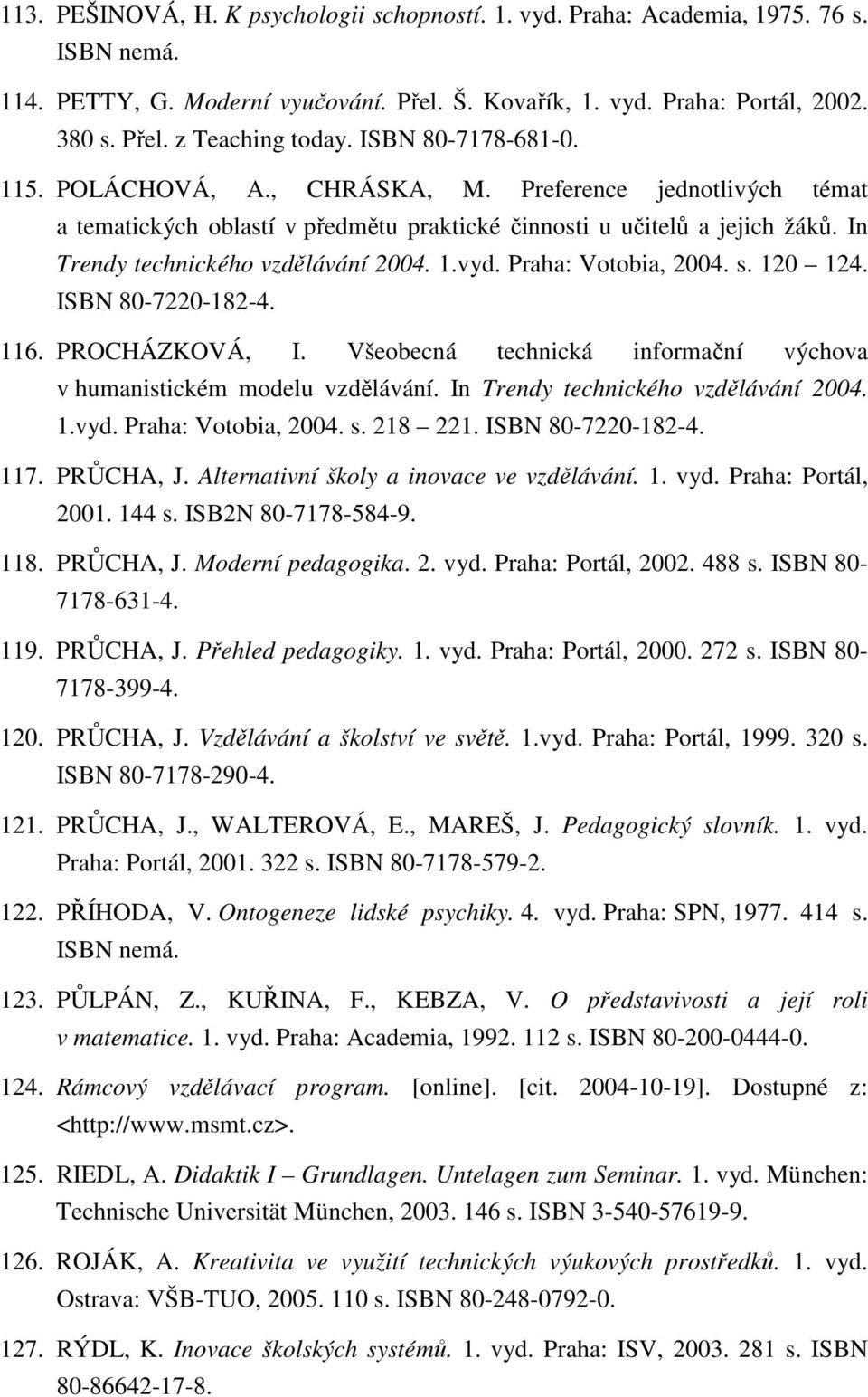 Praha: Votobia, 2004. s. 120 124. ISBN 80-7220-182-4. 116. PROCHÁZKOVÁ, I. Všeobecná technická informační výchova v humanistickém modelu vzdělávání. In Trendy technického vzdělávání 2004. 1.vyd.