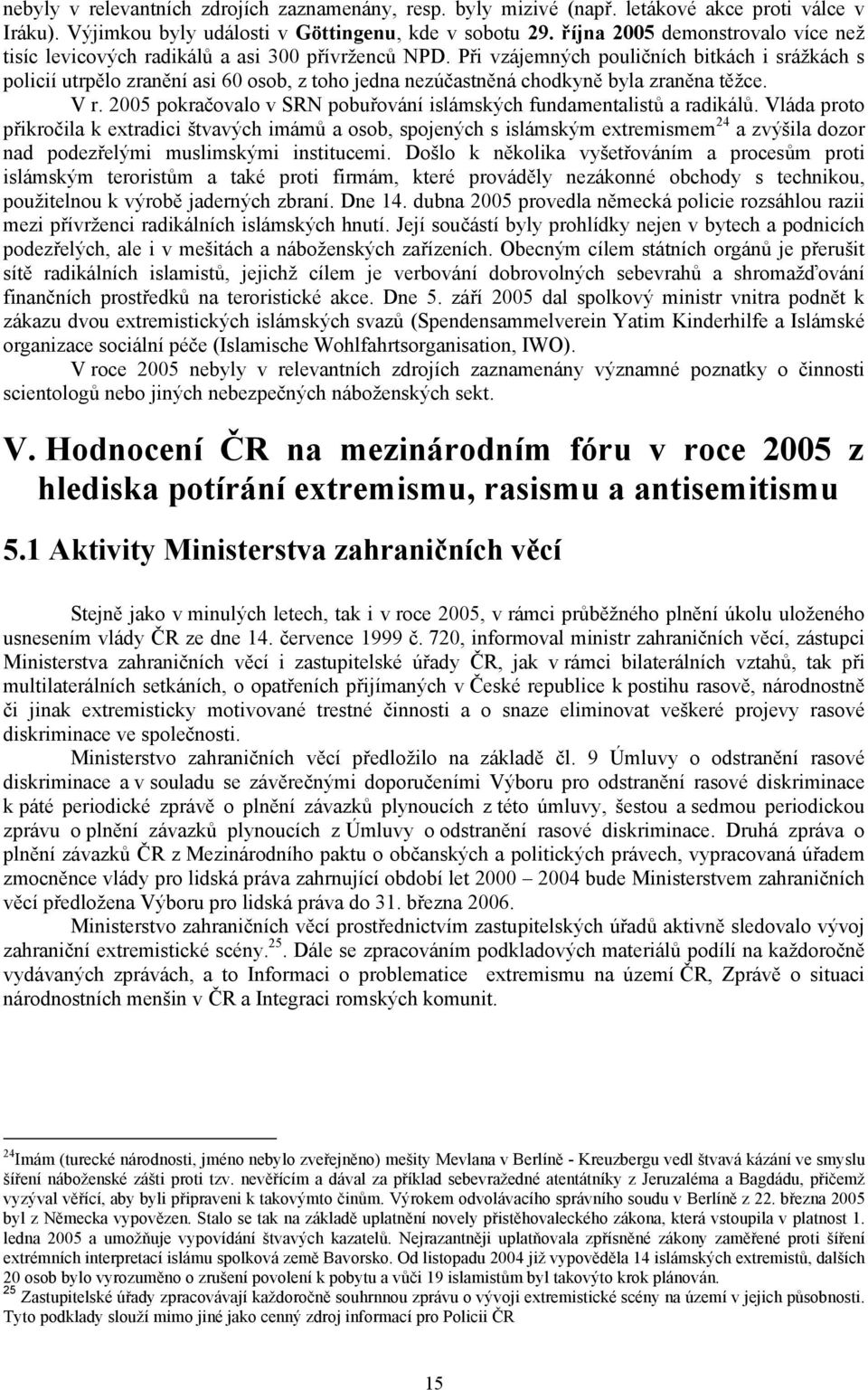 Při vzájemných pouličních bitkách i srážkách s policií utrpělo zranění asi 60 osob, z toho jedna nezúčastněná chodkyně byla zraněna těžce. V r.