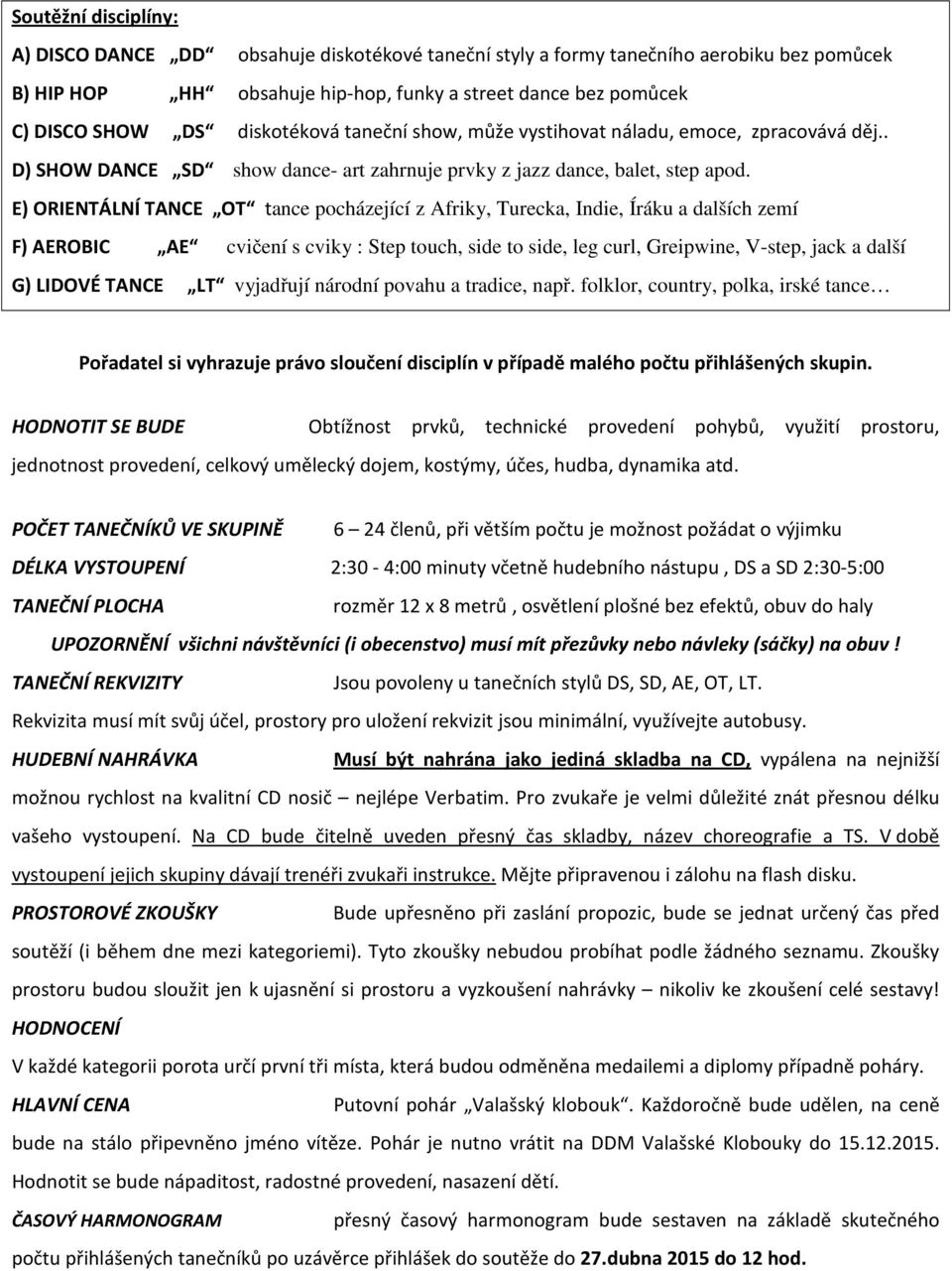 E) ORIENTÁLNÍ TANCE OT tance pocházející z Afriky, Turecka, Indie, Íráku a dalších zemí F) AEROBIC AE cvičení s cviky : Step touch, side to side, leg curl, Greipwine, V-step, jack a další G) LIDOVÉ