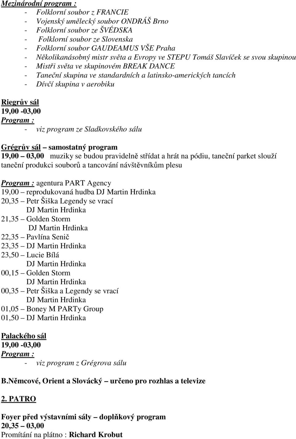 v aerobiku Riegrův sál 19,00-03,00 - viz program ze Sladkovského sálu Grégrův sál samostatný program agentura PART Agency 19,00 reprodukovaná hudba 20,35 Petr Šiška Legendy se vrací 21,35 Golden