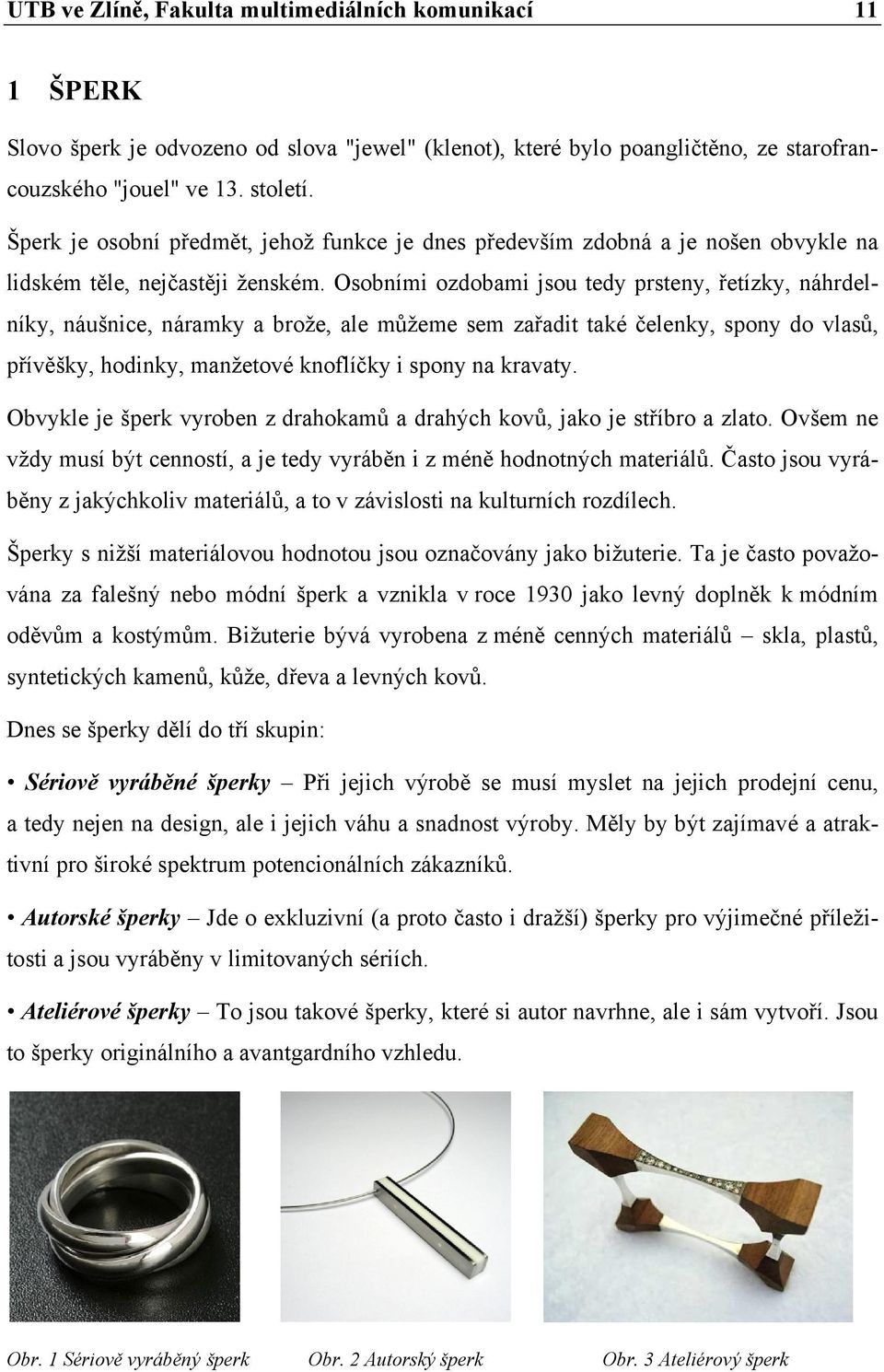 Osobními ozdobami jsou tedy prsteny, řetízky, náhrdelníky, náušnice, náramky a brože, ale můžeme sem zařadit také čelenky, spony do vlasů, přívěšky, hodinky, manžetové knoflíčky i spony na kravaty.