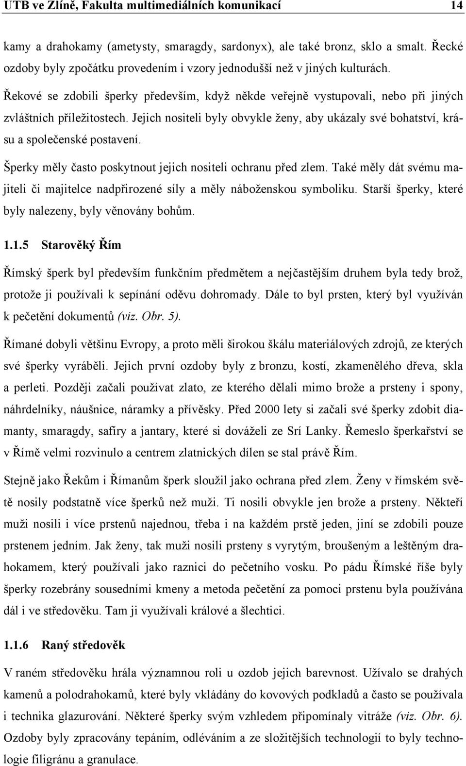 Jejich nositeli byly obvykle ženy, aby ukázaly své bohatství, krásu a společenské postavení. Šperky měly často poskytnout jejich nositeli ochranu před zlem.