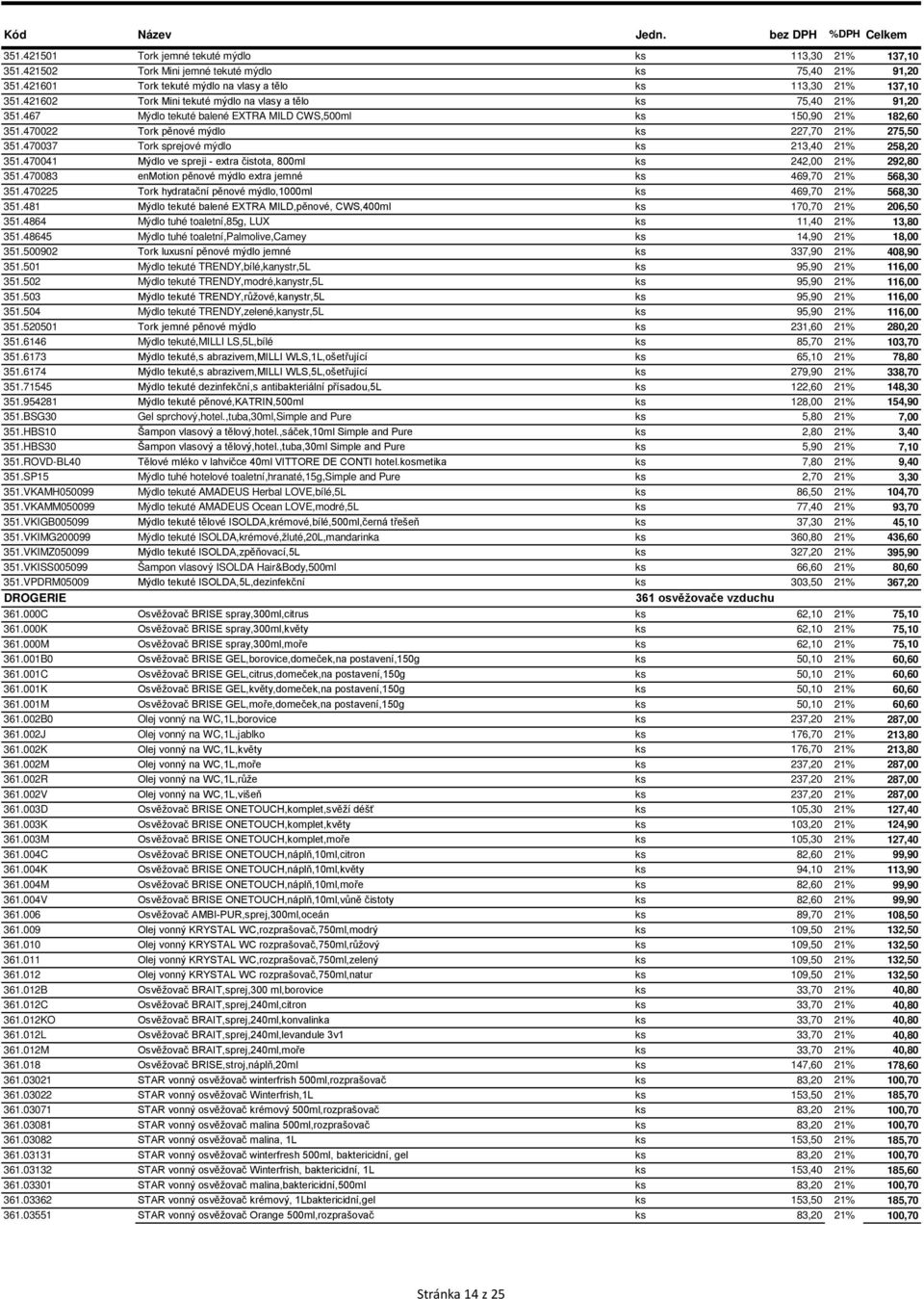 470037 Tork sprejové mýdlo ks 213,40 21% 258,20 351.470041 Mýdlo ve spreji - extra čistota, 800ml ks 242,00 21% 292,80 351.470083 enmotion pěnové mýdlo extra jemné ks 469,70 21% 568,30 351.
