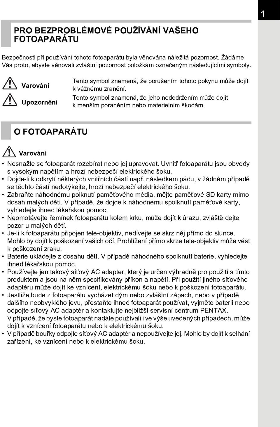 Tento symbol znamená, že jeho nedodržením mùže dojít k menším poranìním nebo materielním škodám. O FOTOAPARÁTU Varování Nesnažte se fotoaparát rozebírat nebo jej upravovat.