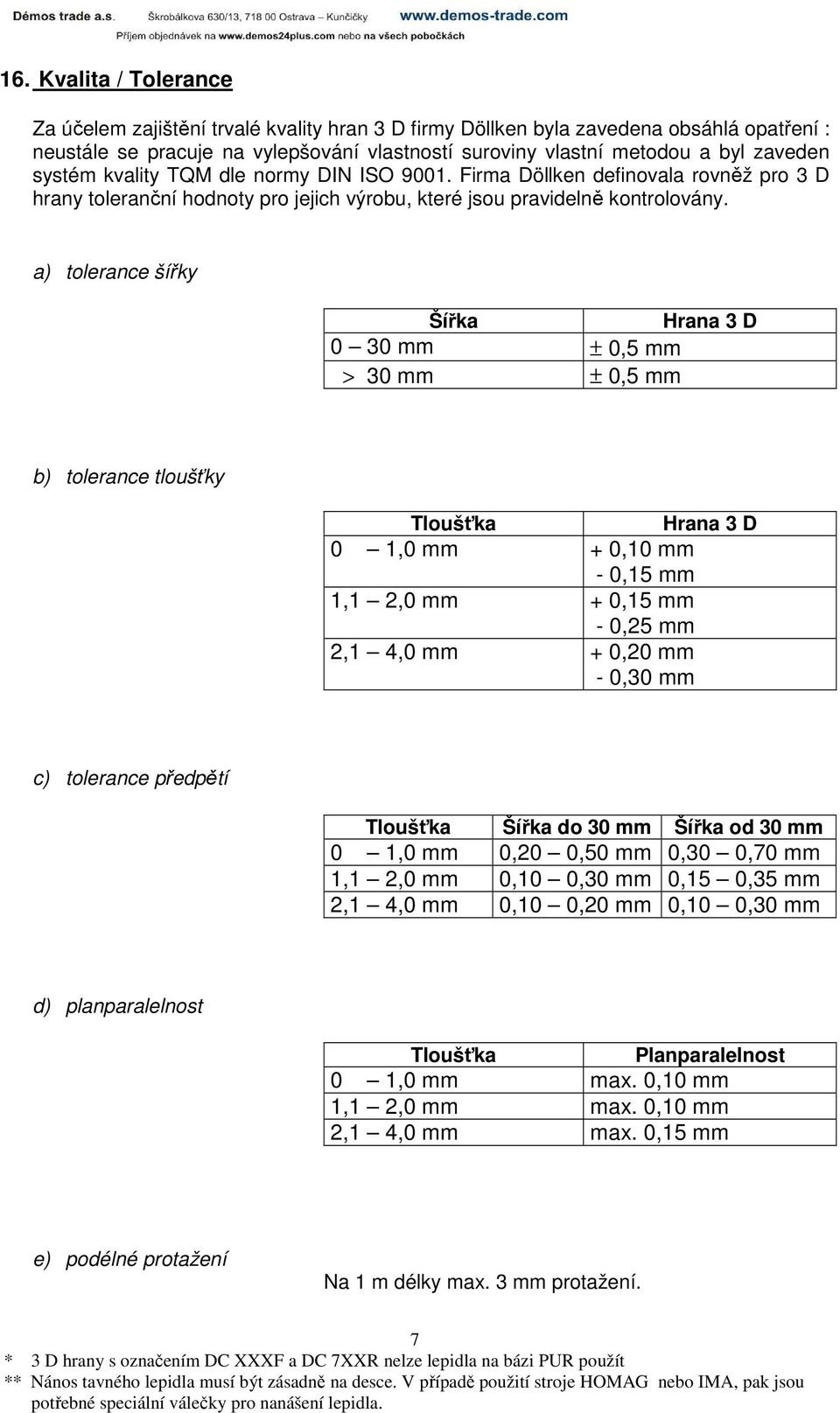 a) tolerance šířky Šířka Hrana 3 D 0 30 mm ± 0,5 mm > 30 mm ± 0,5 mm b) tolerance tloušťky Tloušťka Hrana 3 D 0 1,0 mm + 0,10 mm - 0,15 mm 1,1 2,0 mm + 0,15 mm - 0,25 mm 2,1 4,0 mm + 0,20 mm - 0,30