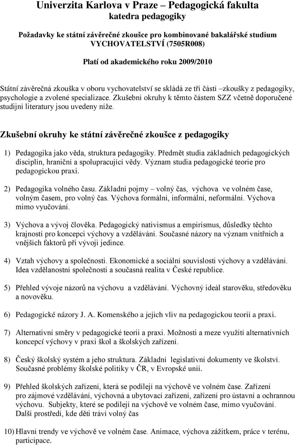 Zkušební okruhy k těmto částem SZZ včetně doporučené studijní literatury jsou uvedeny níže. Zkušební okruhy ke státní závěrečné zkoušce z pedagogiky 1) Pedagogika jako věda, struktura pedagogiky.