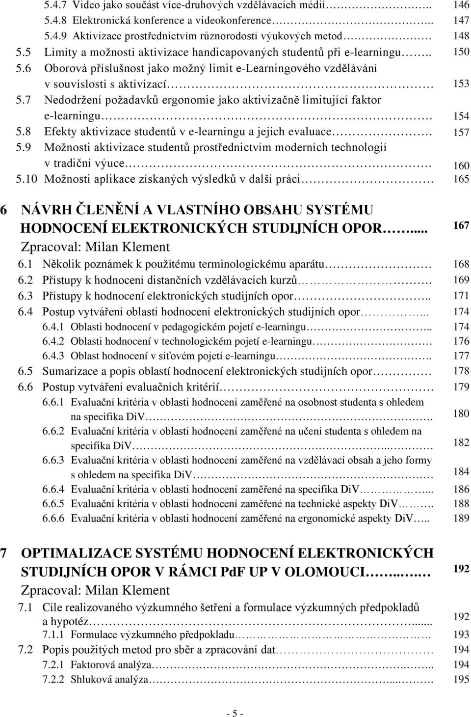 7 Nedodržení požadavků ergonomie jako aktivizačně limitující faktor e-learningu. 154 5.8 Efekty aktivizace studentů v e-learningu a jejich evaluace. 157 5.