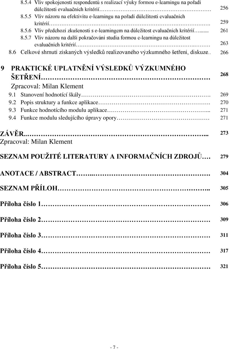 6 Celkové shrnutí získaných výsledků realizovaného výzkumného šetření, diskuze.. 266 9 PRAKTICKÉ UPLATNĚNÍ VÝSLEDKŮ VÝZKUMNÉHO..ŠETŘENÍ 268 Zpracoval: Milan Klement 9.1 Stanovení hodnotící škály.