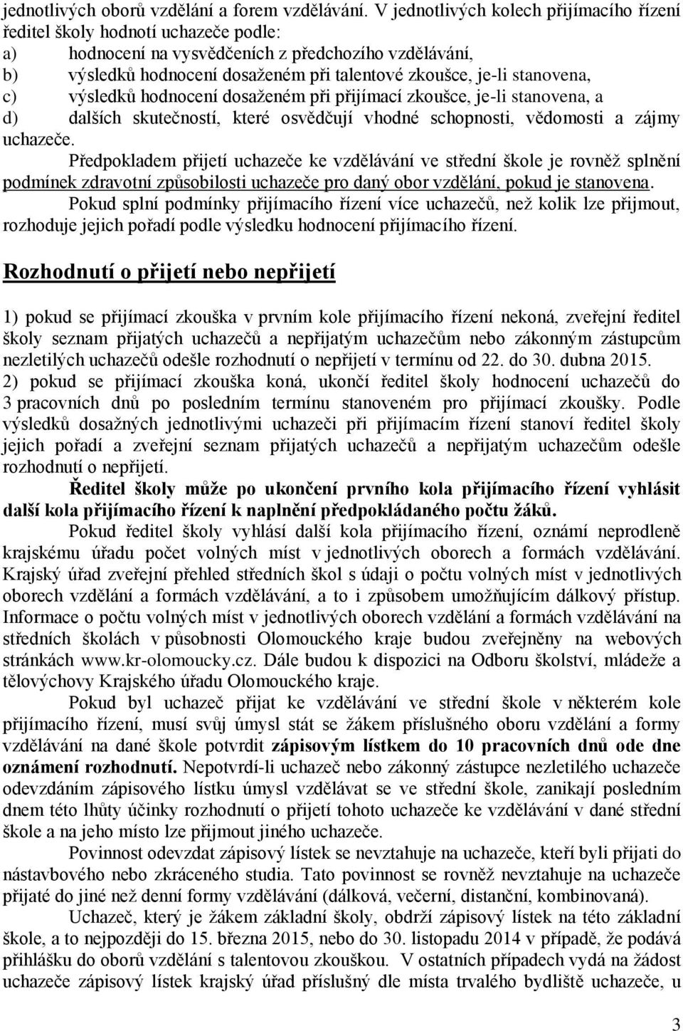 stanovena, c) výsledků hodnocení dosaženém při přijímací zkoušce, je-li stanovena, a d) dalších skutečností, které osvědčují vhodné schopnosti, vědomosti a zájmy uchazeče.