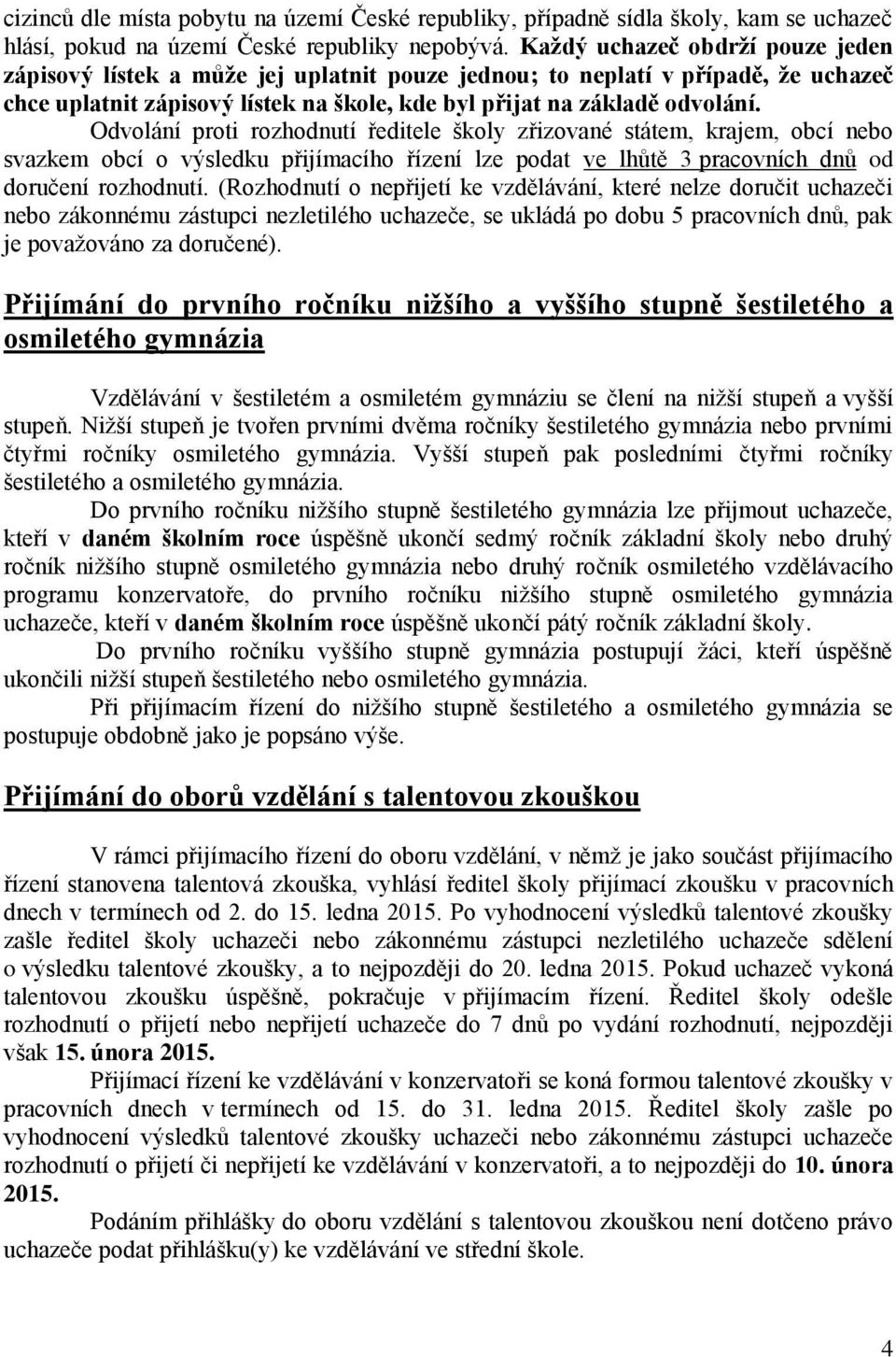 Odvolání proti rozhodnutí ředitele školy zřizované státem, krajem, obcí nebo svazkem obcí o výsledku přijímacího řízení lze podat ve lhůtě 3 pracovních dnů od doručení rozhodnutí.