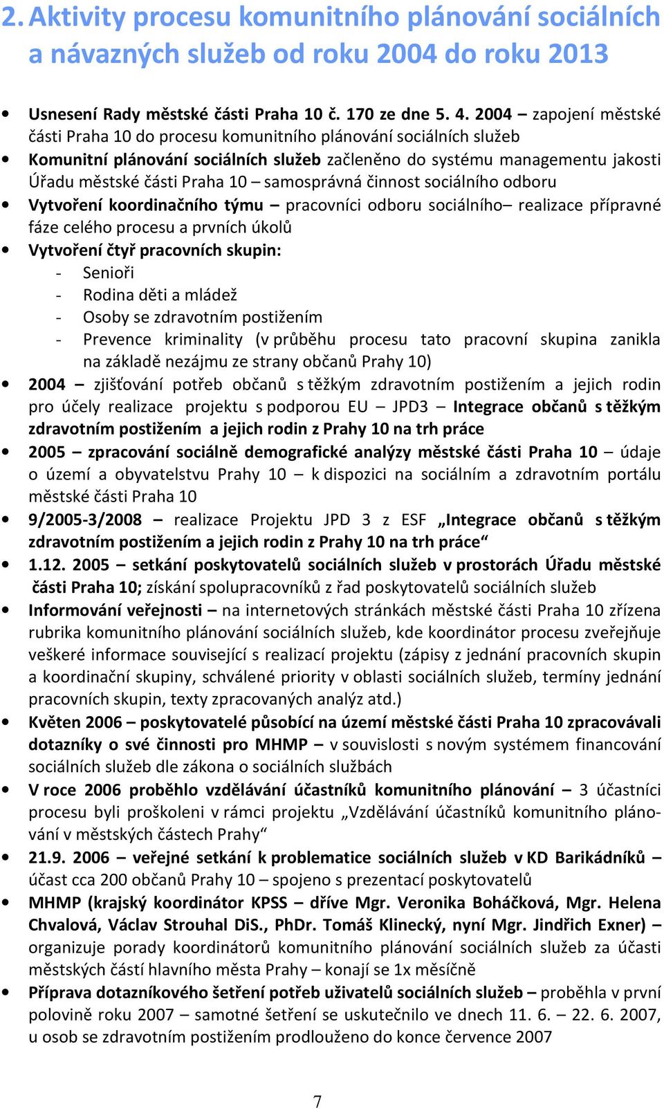 samosprávná činnost sociálního odboru Vytvoření koordinačního týmu pracovníci odboru sociálního realizace přípravné fáze celého procesu a prvních úkolů Vytvoření čtyř pracovních skupin: - Senioři -