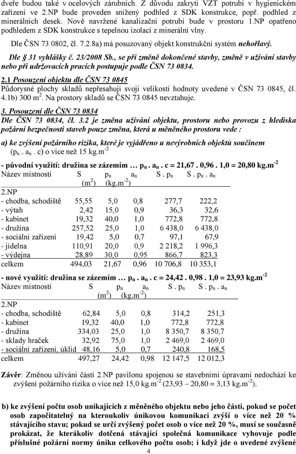 Dle 31 vyhlášky č. 23/2008 Sb., se při změně dokončené stavby, změně v užívání stavby nebo při udržovacích pracích postupuje podle ČSN 73 0834. 2.1 Posouzení objektu dle ČSN 73 0845 Půdorysné plochy skladů nepřesahují svoji velikostí hodnoty uvedené v ČSN 73 0845, čl.