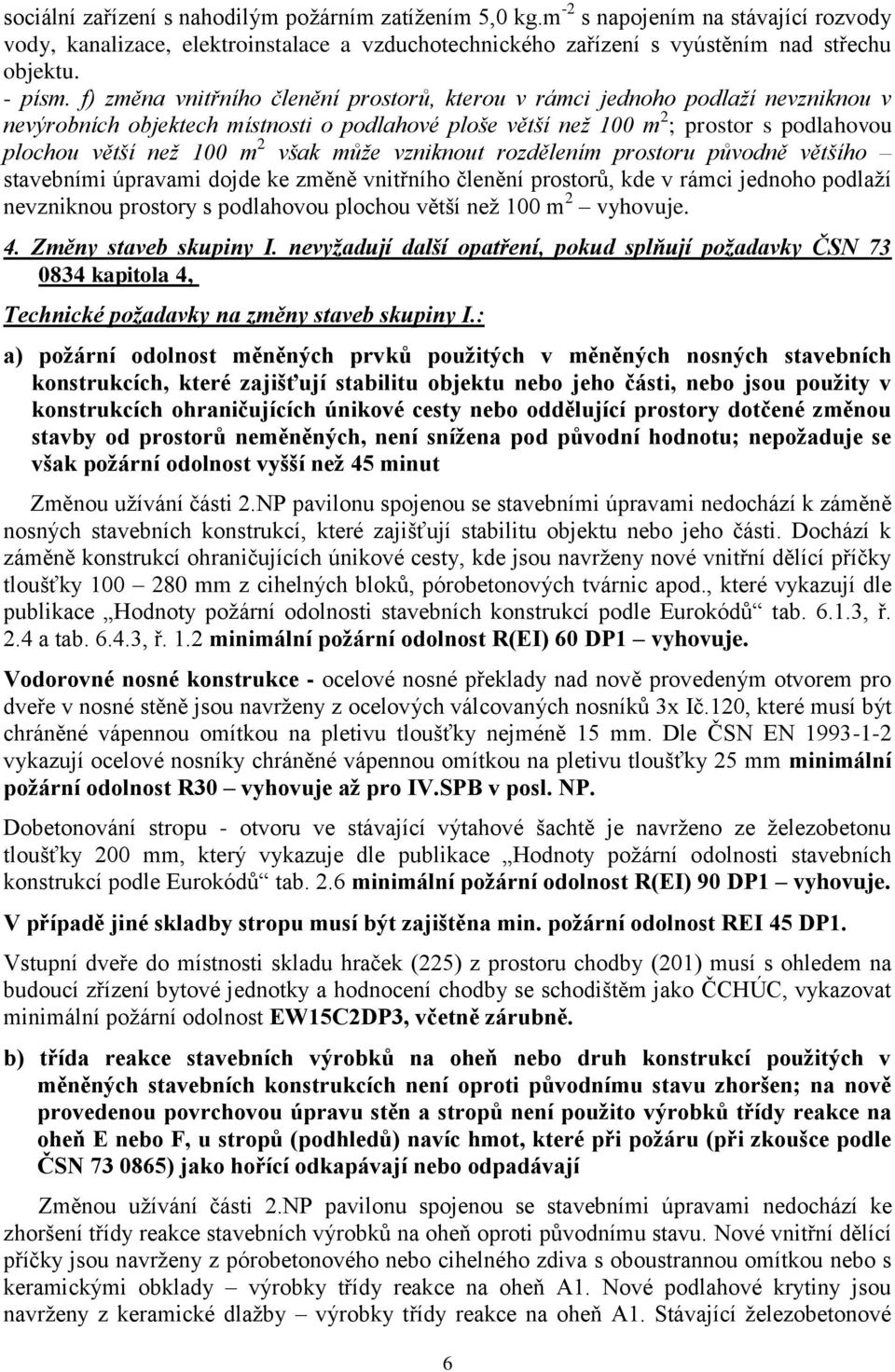 však může vzniknout rozdělením prostoru původně většího stavebními úpravami dojde ke změně vnitřního členění prostorů, kde v rámci jednoho podlaží nevzniknou prostory s podlahovou plochou větší než