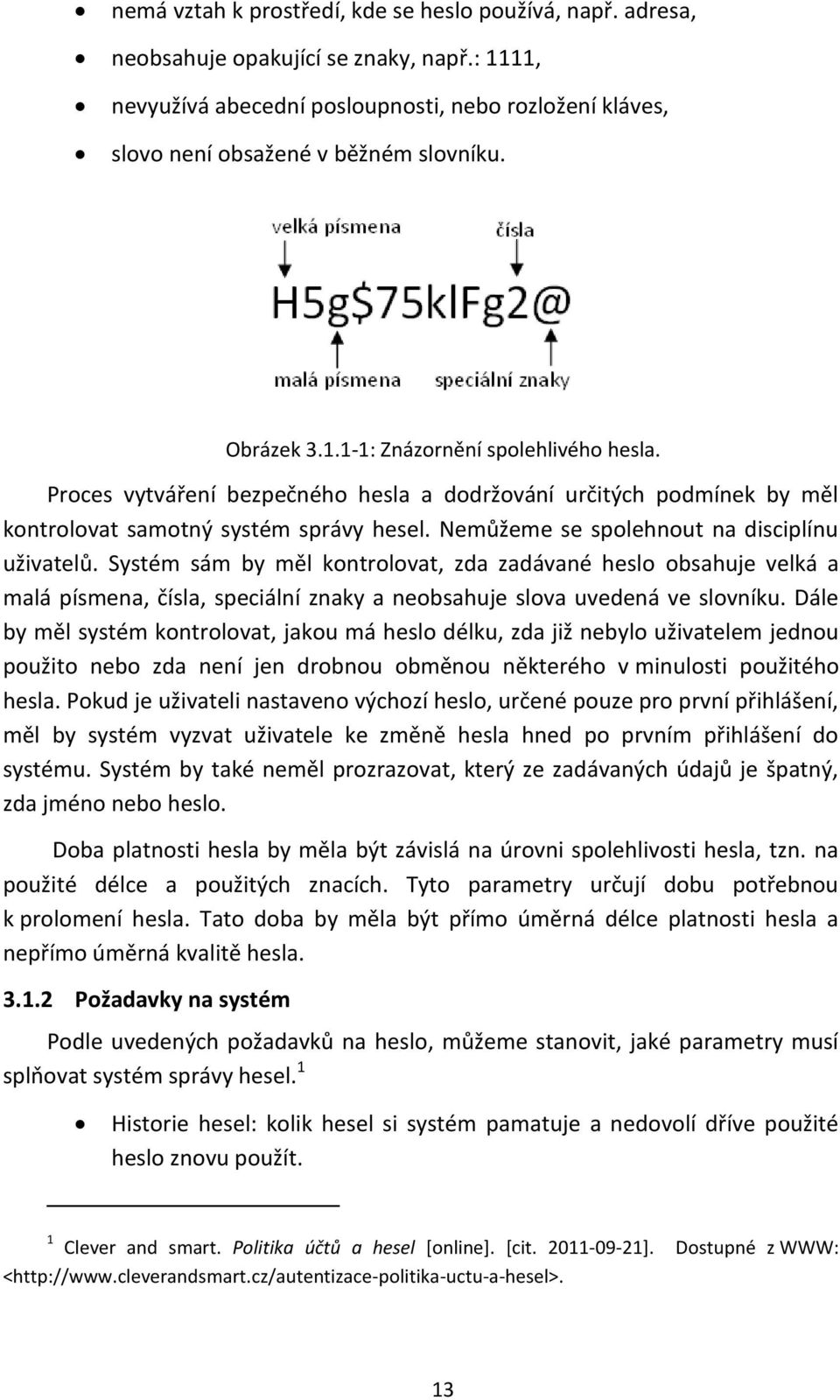 Nemůžeme se spolehnout na disciplínu uživatelů. Systém sám by měl kontrolovat, zda zadávané heslo obsahuje velká a malá písmena, čísla, speciální znaky a neobsahuje slova uvedená ve slovníku.