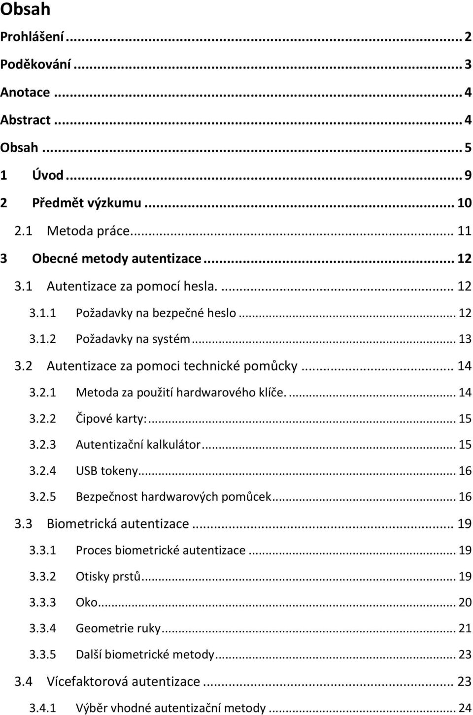 ... 14 3.2.2 Čipové karty:... 15 3.2.3 Autentizační kalkulátor... 15 3.2.4 USB tokeny... 16 3.2.5 Bezpečnost hardwarových pomůcek... 16 3.3 Biometrická autentizace... 19 3.3.1 Proces biometrické autentizace.