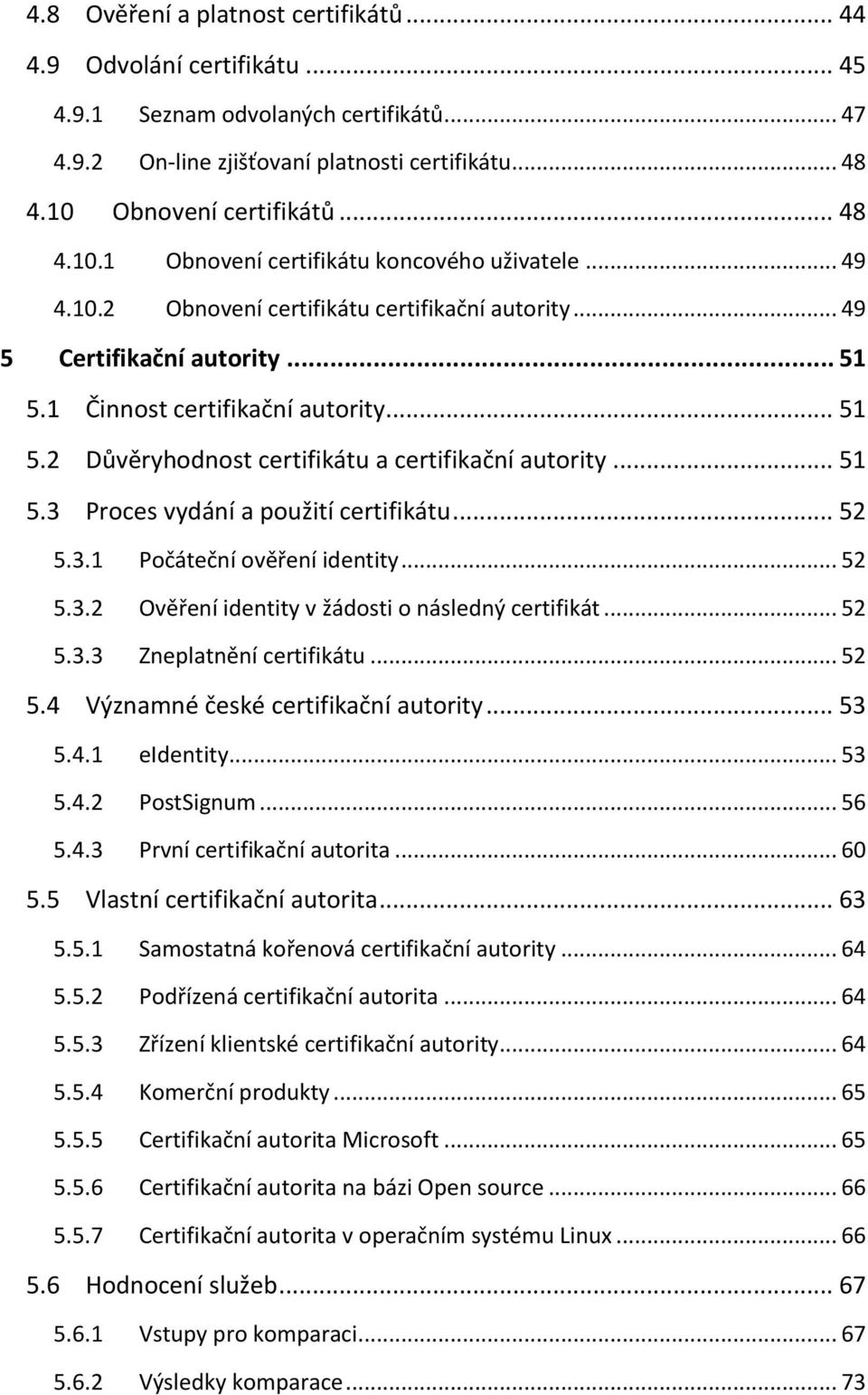 1 Činnost certifikační autority... 51 5.2 Důvěryhodnost certifikátu a certifikační autority... 51 5.3 Proces vydání a použití certifikátu... 52 5.3.1 Počáteční ověření identity... 52 5.3.2 Ověření identity v žádosti o následný certifikát.