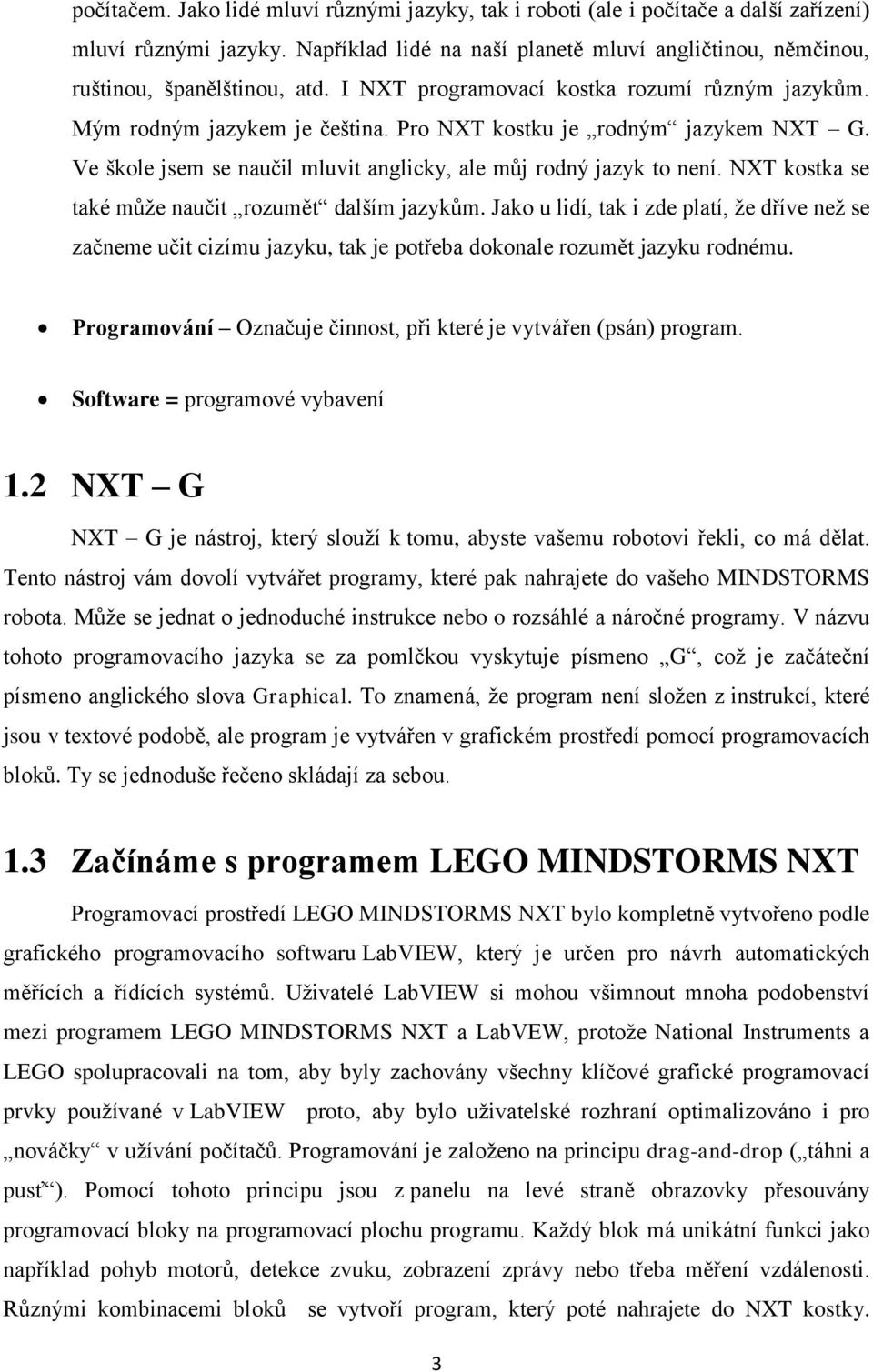 NXT kostka se také může naučit rozumět dalším jazykům. Jako u lidí, tak i zde platí, že dříve než se začneme učit cizímu jazyku, tak je potřeba dokonale rozumět jazyku rodnému.