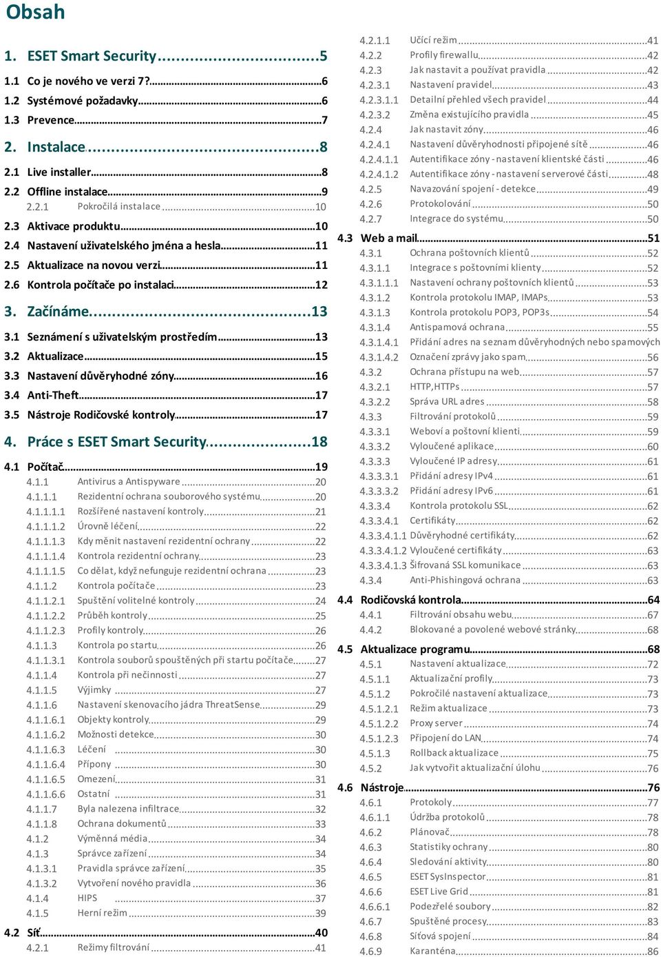 ..13 s uživatelským prostředím 3.2 Aktualizace...15 3.3 Nastavení...16 důvěryhodné zóny 3.4 Anti-Theft...17 3.5 Nástroje...17 Rodičovské kontroly 4. Práce...18 s ESET Smart Security 4.1 Počítač...19 4.