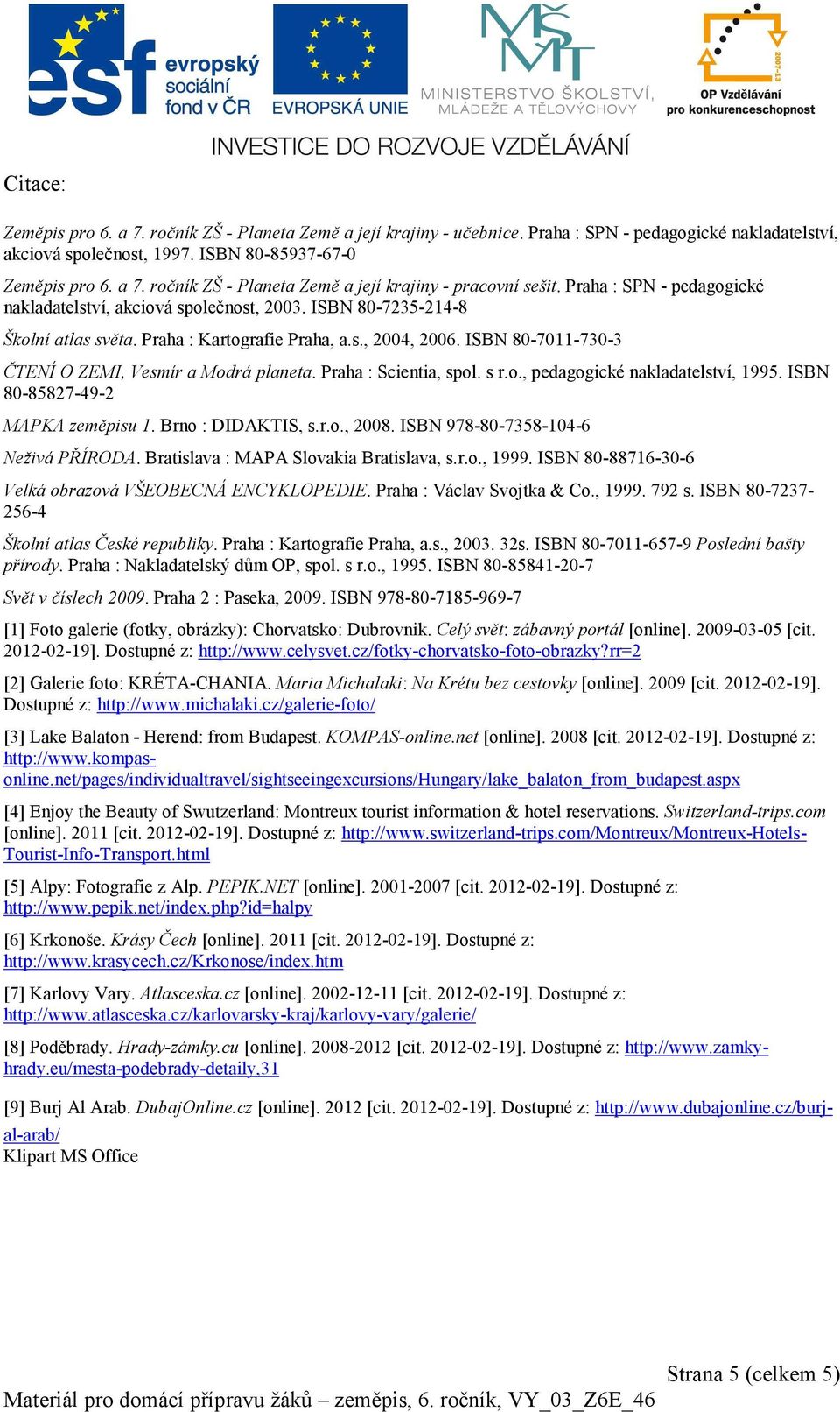 ISBN 80-7011-730-3 ČTENÍ O ZEMI, Vesmír a Modrá planeta. Praha : Scientia, spol. s r.o., pedagogické nakladatelství, 1995. ISBN 80-85827-49-2 MAPKA zeměpisu 1. Brno : DIDAKTIS, s.r.o., 2008.