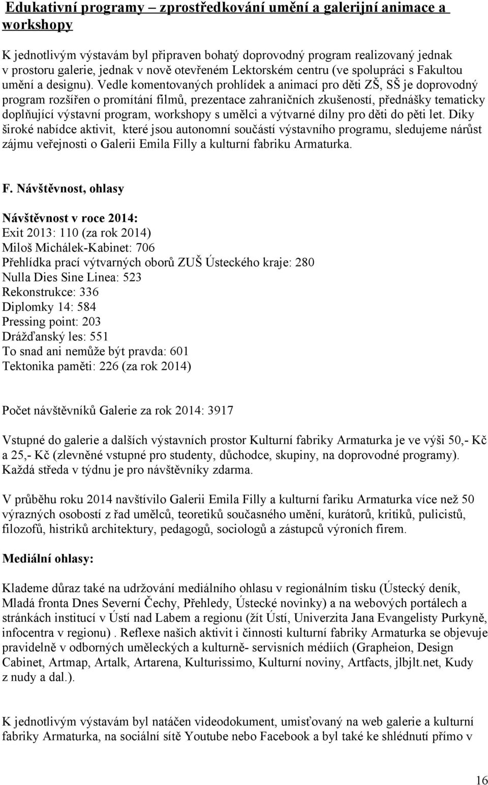 Vedle komentovaných prohlídek a animací pro děti ZŠ, SŠ je doprovodný program rozšířen o promítání filmů, prezentace zahraničních zkušeností, přednášky tematicky doplňující výstavní program,