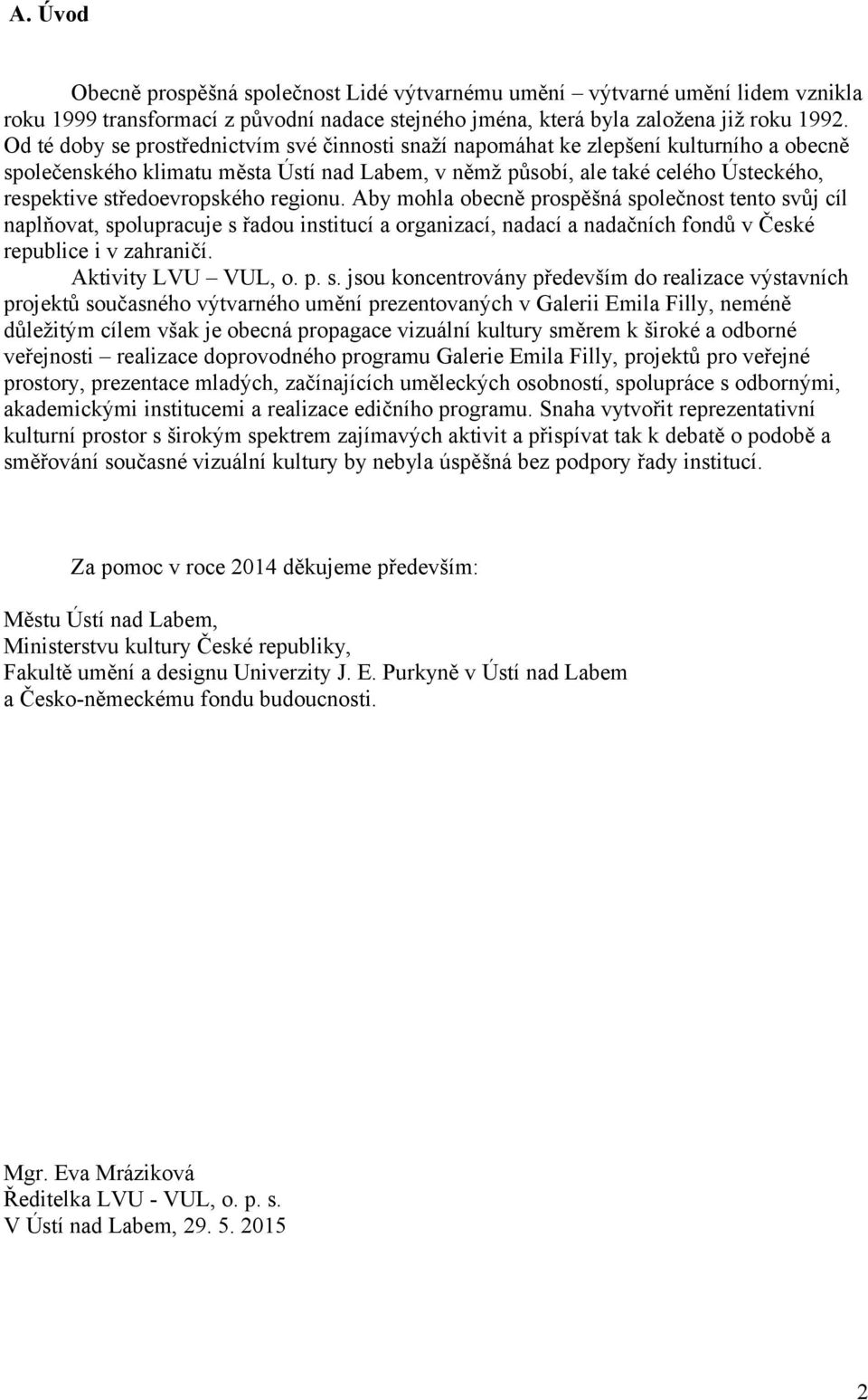středoevropského regionu. Aby mohla obecně prospěšná společnost tento svůj cíl naplňovat, spolupracuje s řadou institucí a organizací, nadací a nadačních fondů v České republice i v zahraničí.