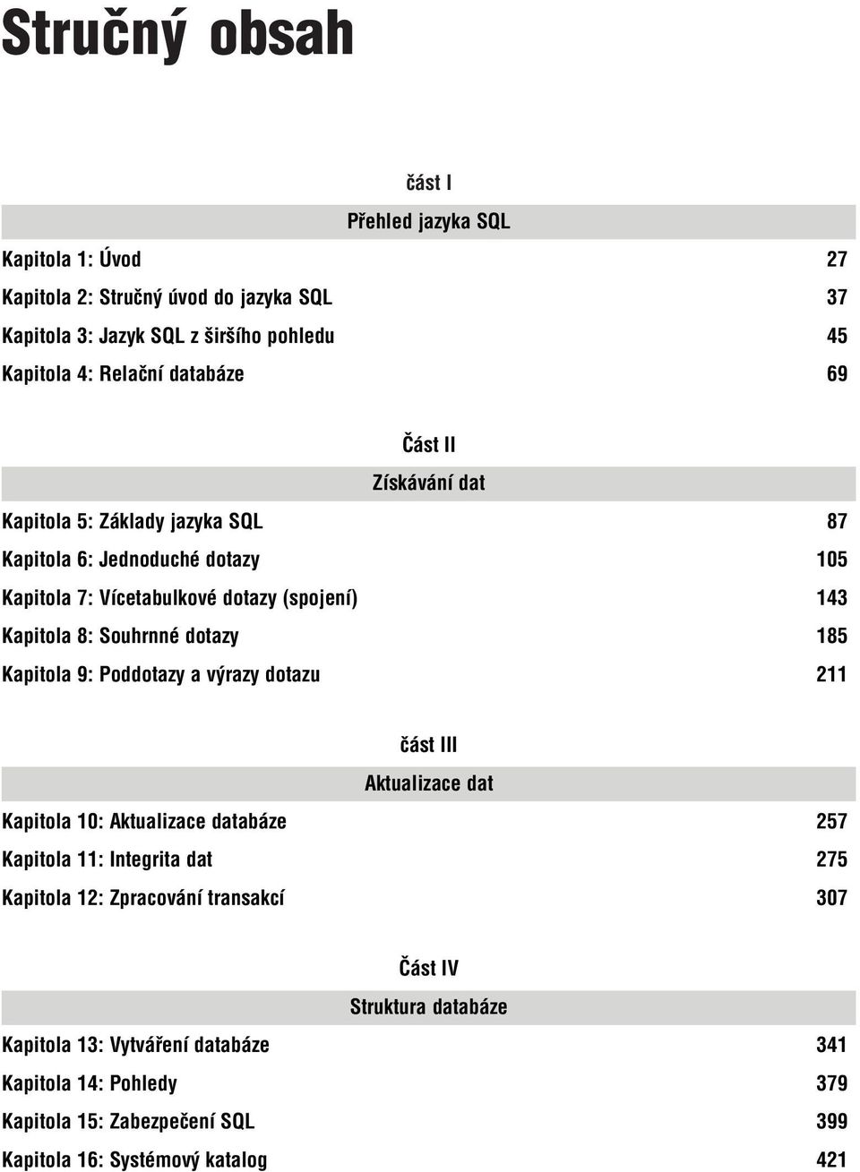 Souhrnné dotazy 185 Kapitola 9: Poddotazy a výrazy dotazu 211 část III Aktualizace dat Kapitola 10: Aktualizace databáze 257 Kapitola 11: Integrita dat 275 Kapitola 12: