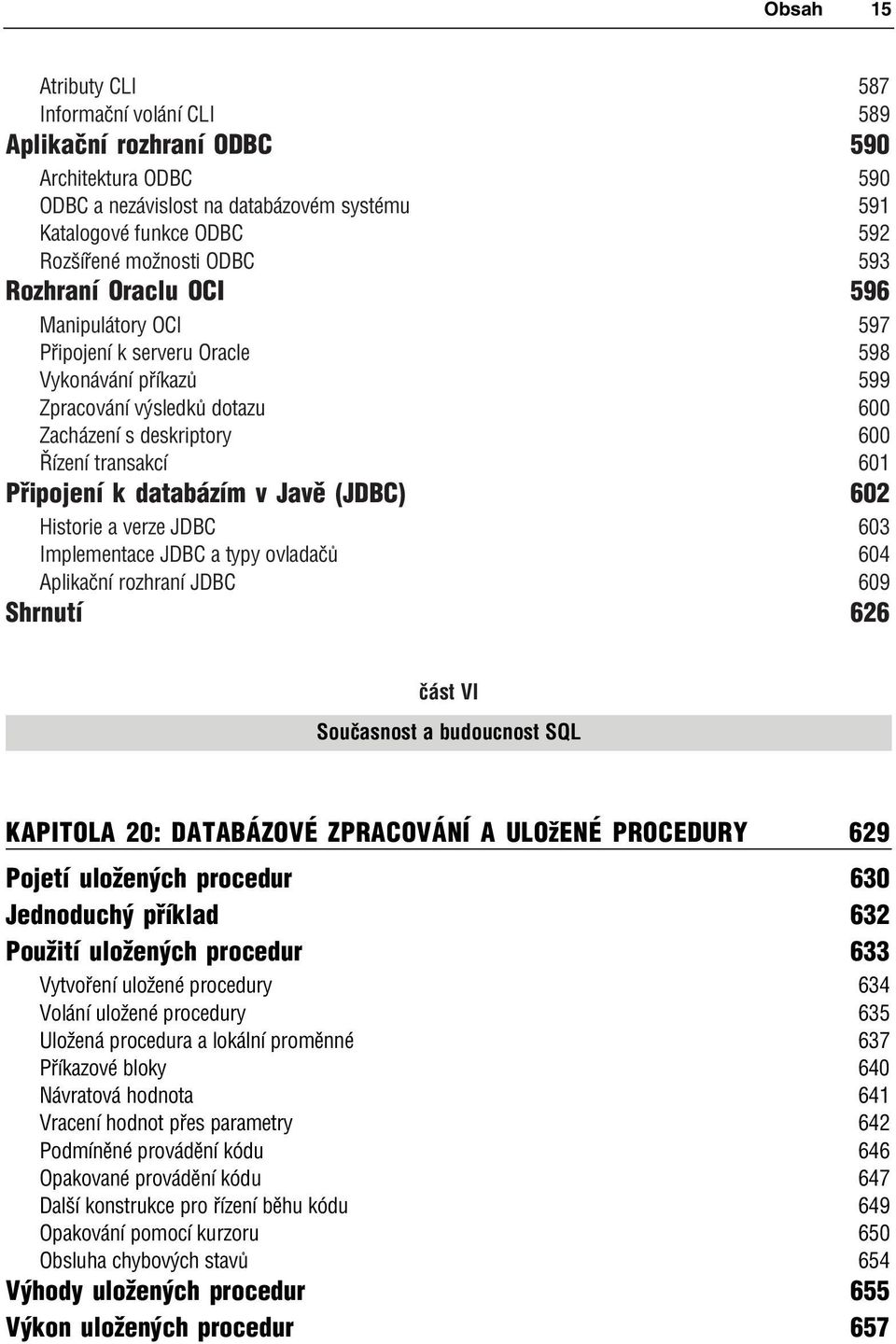 databázím v Javě (JDBC) 602 Historie a verze JDBC 603 Implementace JDBC a typy ovladačů 604 Aplikační rozhraní JDBC 609 Shrnutí 626 část VI Současnost a budoucnost SQL KAPITOLA 20: DATABÁZOVÉ