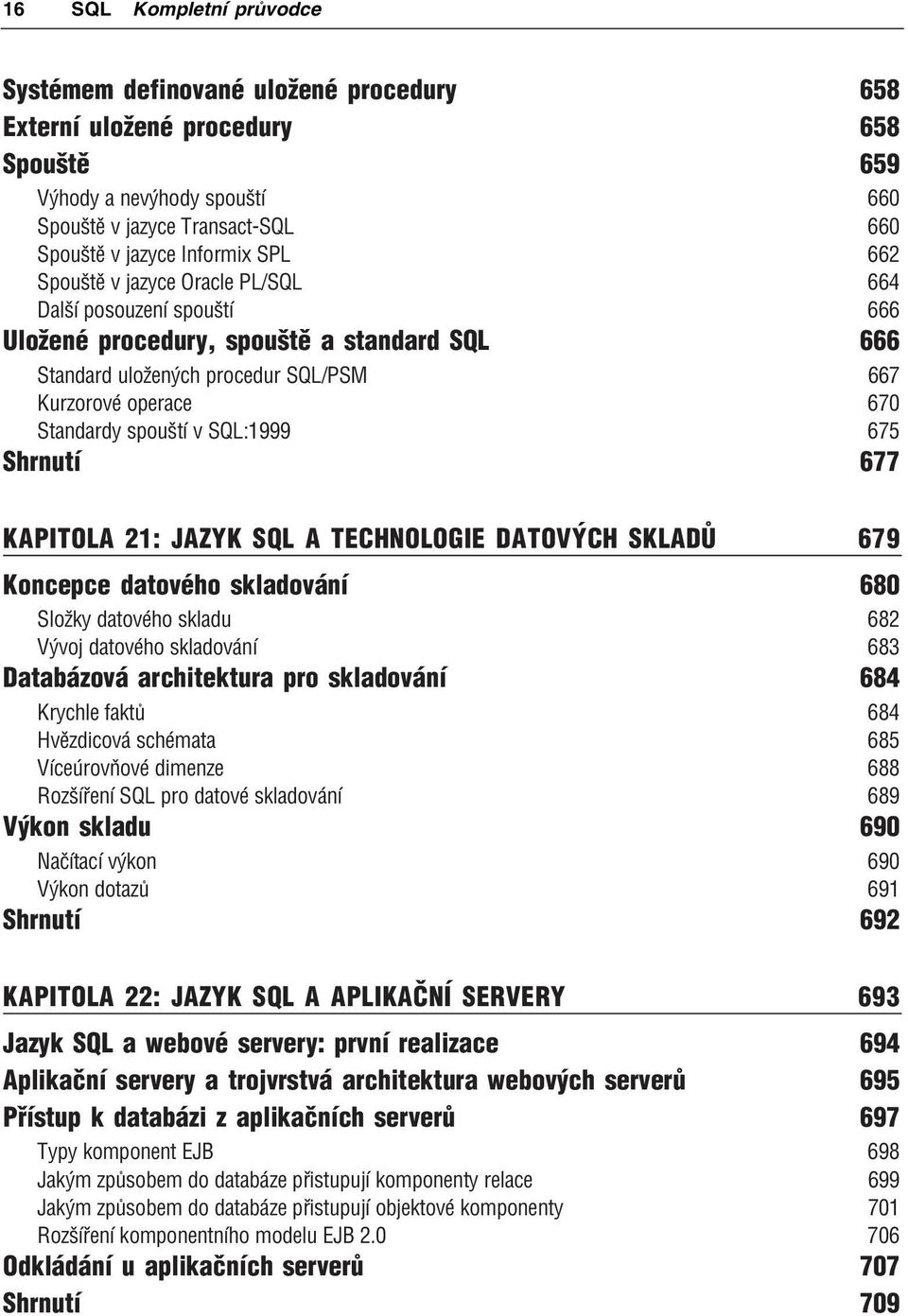 SQL:1999 675 Shrnutí 677 KAPITOLA 21: JAZYK SQL A TECHNOLOGIE DATOVÝCH SKLADŮ 679 Koncepce datového skladování 680 Složky datového skladu 682 Vývoj datového skladování 683 Databázová architektura pro