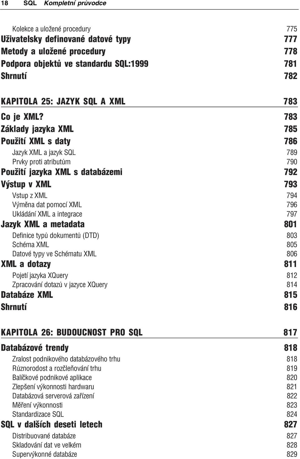 783 Základy jazyka XML 785 Použití XML s daty 786 Jazyk XML a jazyk SQL 789 Prvky proti atributům 790 Použití jazyka XML s databázemi 792 Výstup v XML 793 Vstup z XML 794 Výměna dat pomocí XML 796