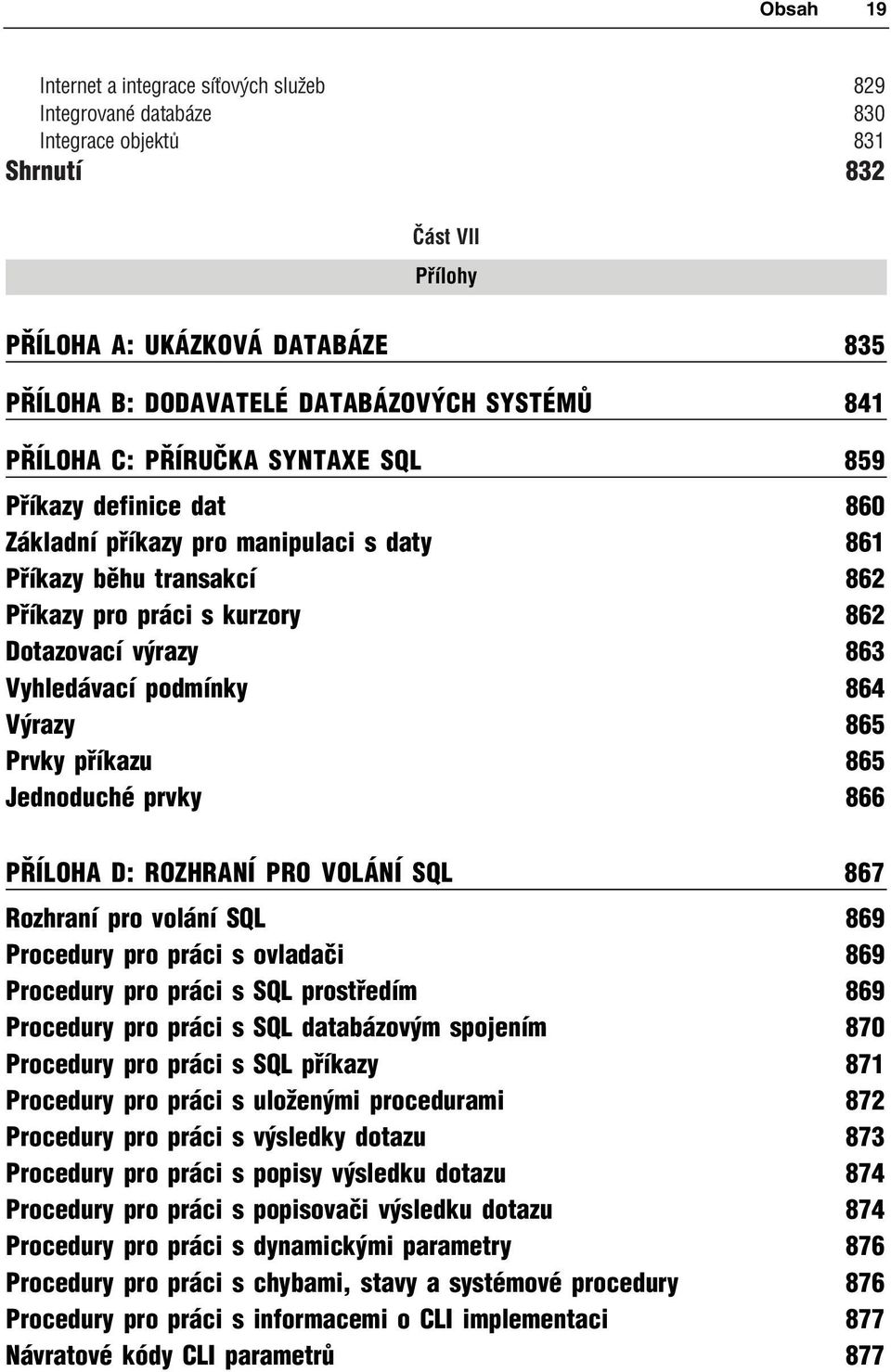 Vyhledávací podmínky 864 Výrazy 865 Prvky příkazu 865 Jednoduché prvky 866 PŘÍLOHA D: ROZHRANÍ PRO VOLÁNÍ SQL 867 Rozhraní pro volání SQL 869 Procedury pro práci s ovladači 869 Procedury pro práci s