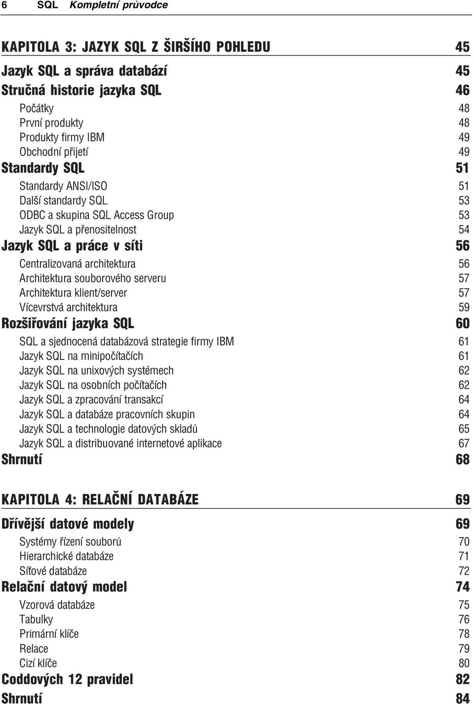 Architektura souborového serveru 57 Architektura klient/server 57 Vícevrstvá architektura 59 Rozšiřování jazyka SQL 60 SQL a sjednocená databázová strategie firmy IBM 61 Jazyk SQL na minipočítačích