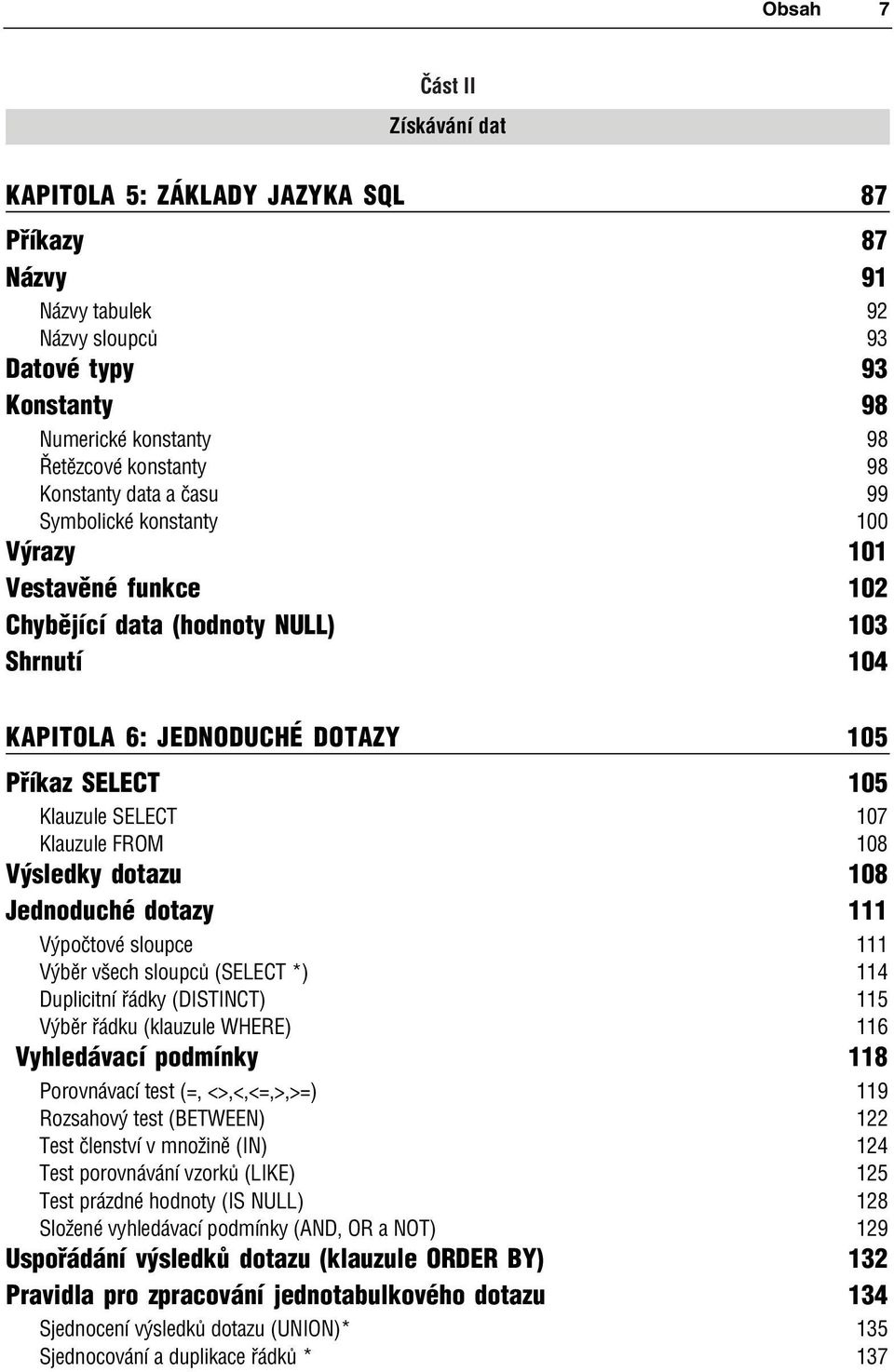 Klauzule FROM 108 Výsledky dotazu 108 Jednoduché dotazy 111 Výpočtové sloupce 111 Výběr všech sloupců (SELECT *) 114 Duplicitní řádky (DISTINCT) 115 Výběr řádku (klauzule WHERE) 116 Vyhledávací