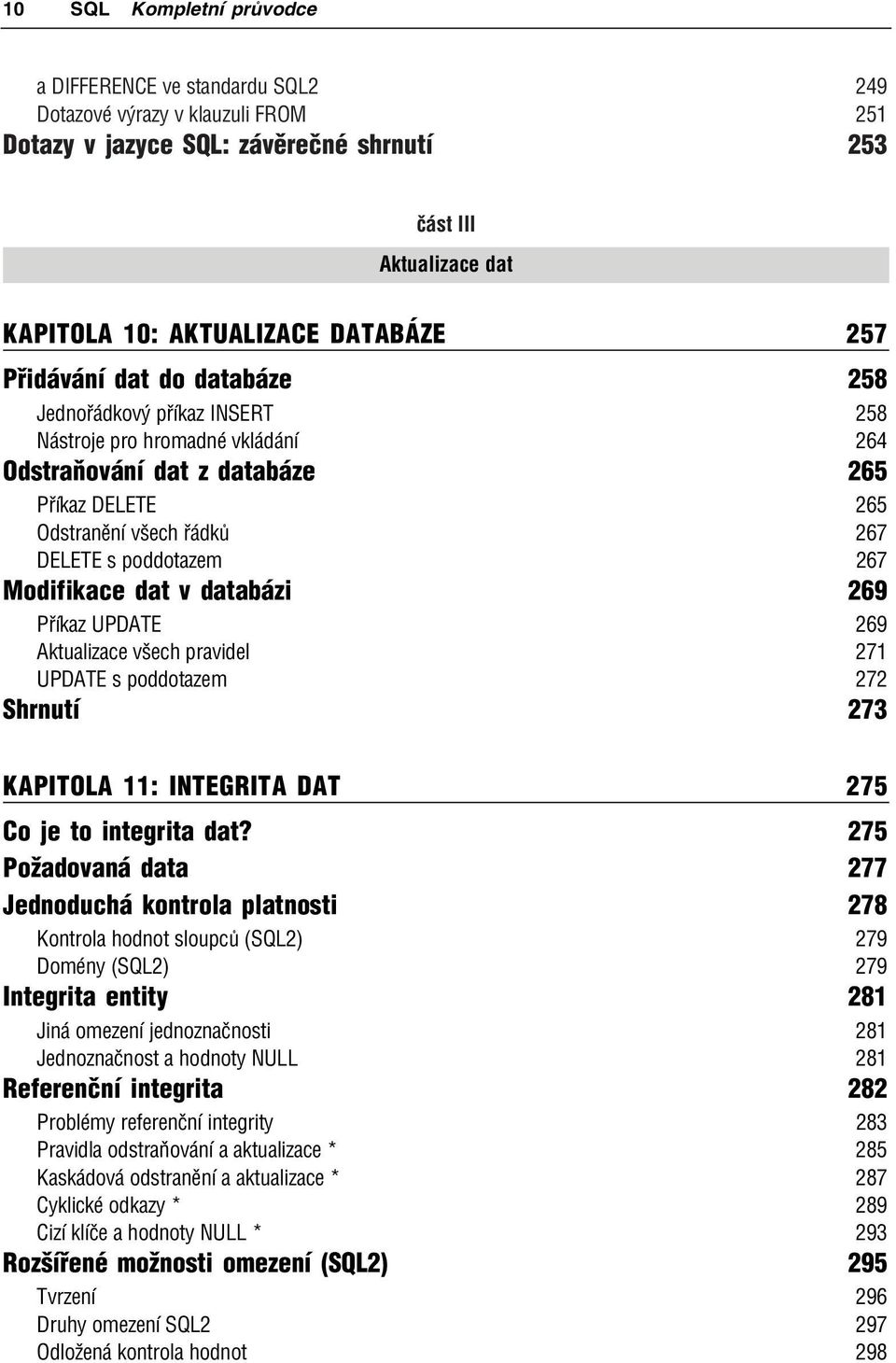 267 Modifikace dat v databázi 269 Příkaz UPDATE 269 Aktualizace všech pravidel 271 UPDATE s poddotazem 272 Shrnutí 273 KAPITOLA 11: INTEGRITA DAT 275 Co je to integrita dat?