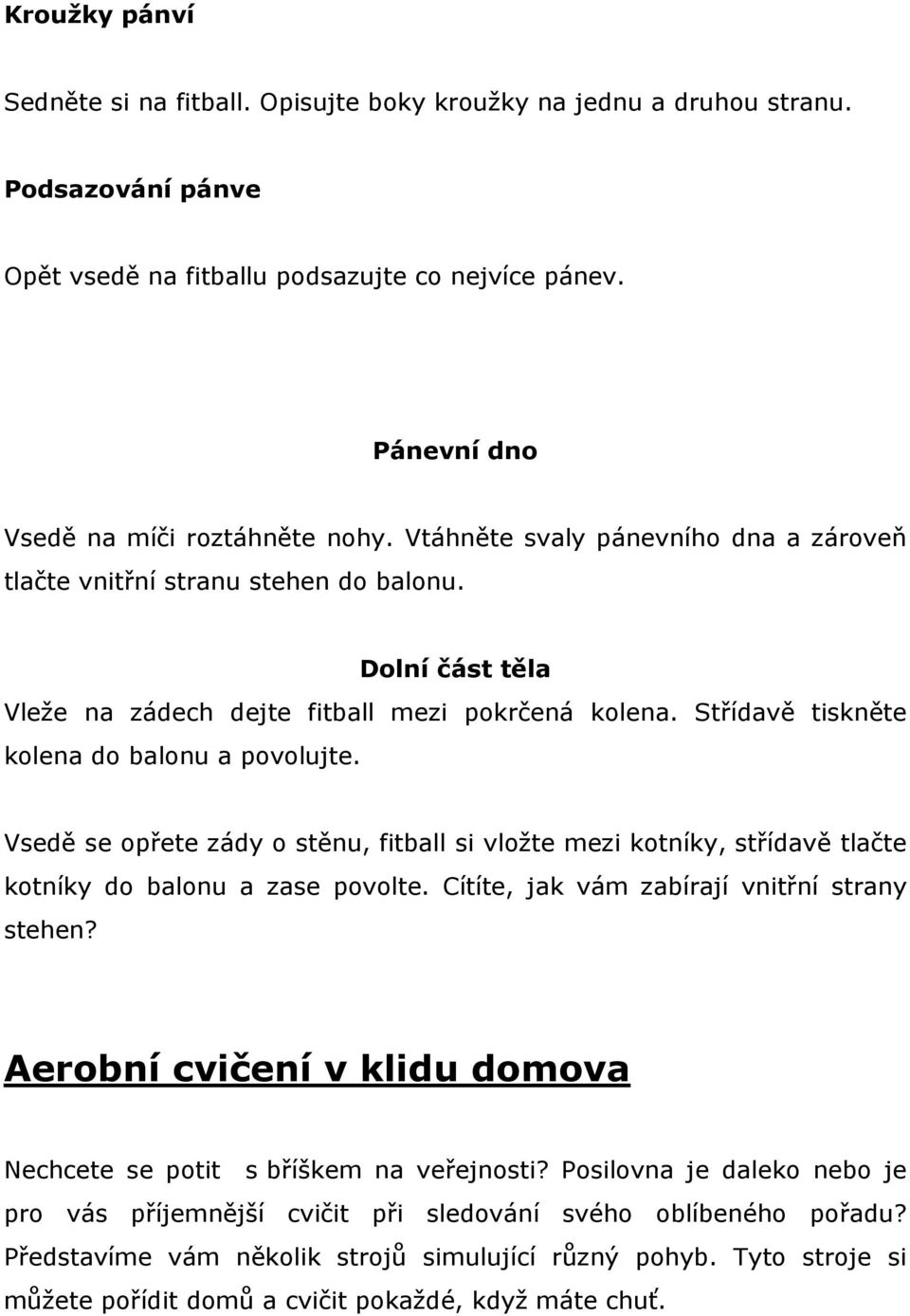 Vsedě se opřete zády o stěnu, fitball si vložte mezi kotníky, střídavě tlačte kotníky do balonu a zase povolte. Cítíte, jak vám zabírají vnitřní strany stehen?