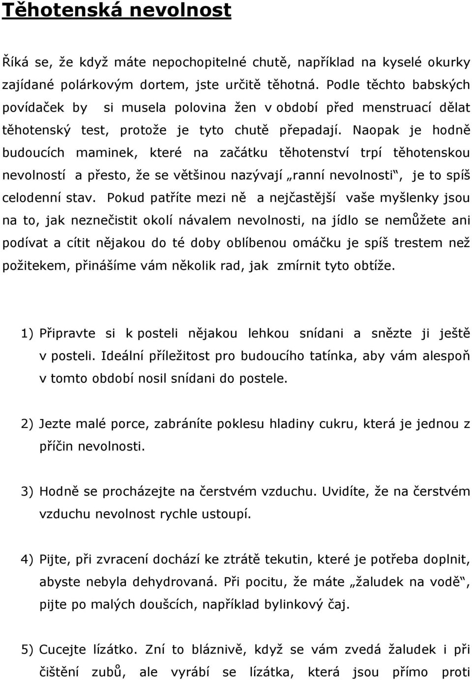 Naopak je hodně budoucích maminek, které na začátku těhotenství trpí těhotenskou nevolností a přesto, že se většinou nazývají ranní nevolnosti, je to spíš celodenní stav.