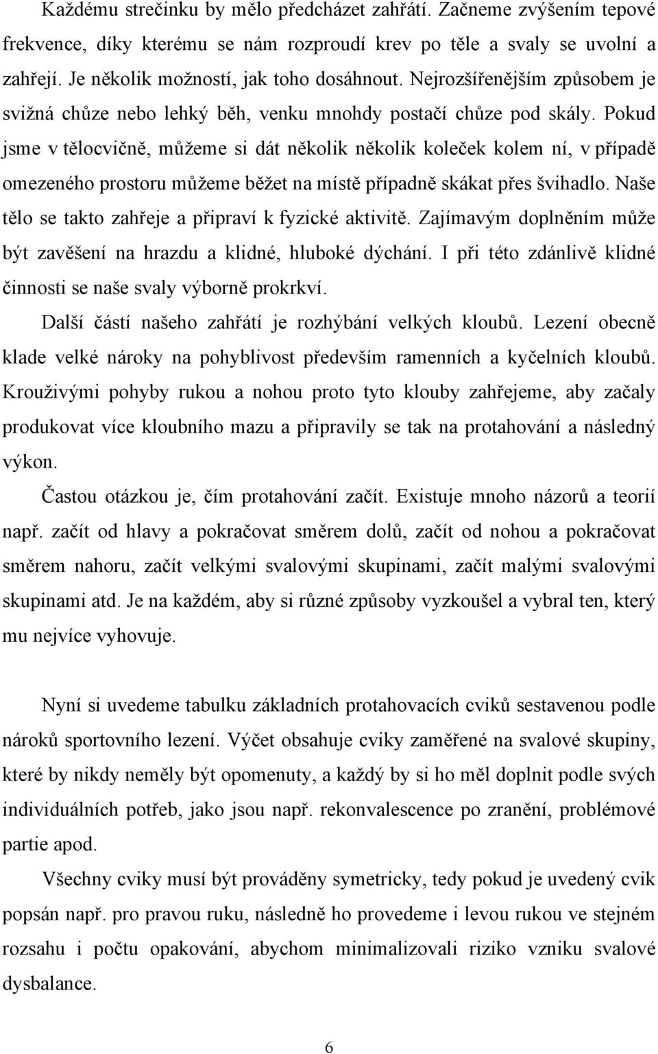 Pokud jsme v tělocvičně, můžeme si dát několik několik koleček kolem ní, v případě omezeného prostoru můžeme běžet na místě případně skákat přes švihadlo.